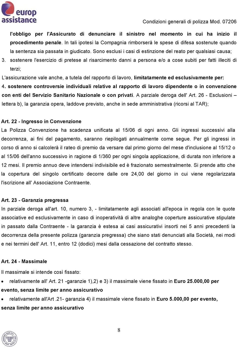 sostenere l'esercizio di pretese al risarcimento danni a persona e/o a cose subiti per fatti illeciti di terzi; L'assicurazione vale anche, a tutela del rapporto di lavoro, limitatamente ed