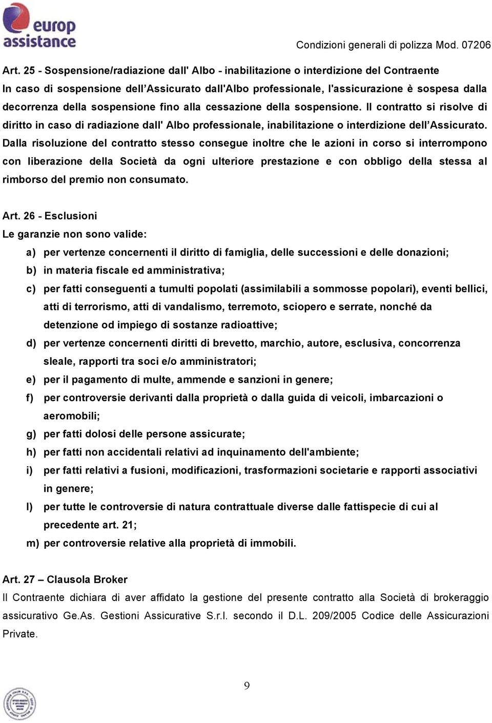 Dalla risoluzione del contratto stesso consegue inoltre che le azioni in corso si interrompono con liberazione della Società da ogni ulteriore prestazione e con obbligo della stessa al rimborso del