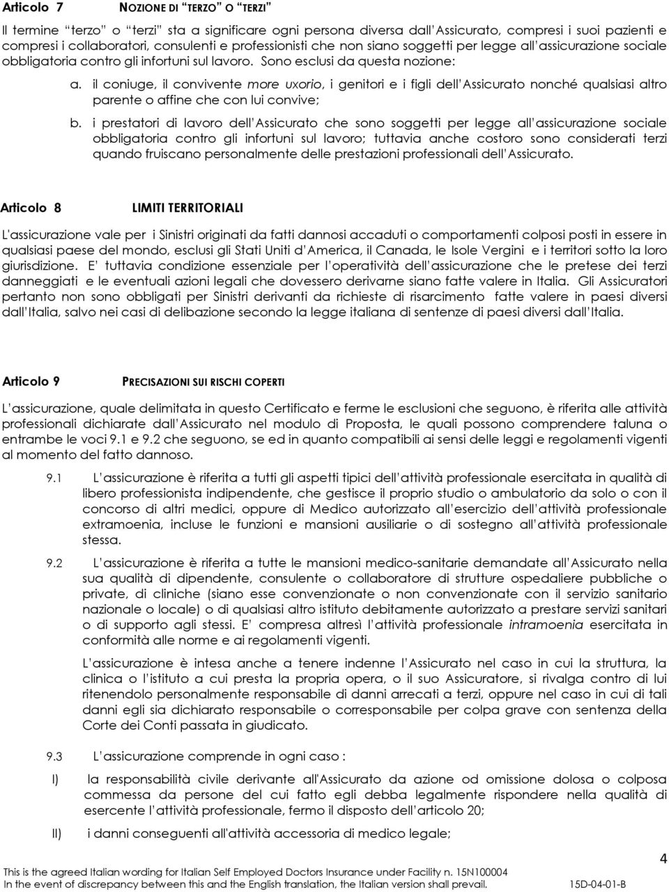 il coniuge, il convivente more uxorio, i genitori e i figli dell Assicurato nonché qualsiasi altro parente o affine che con lui convive; b.