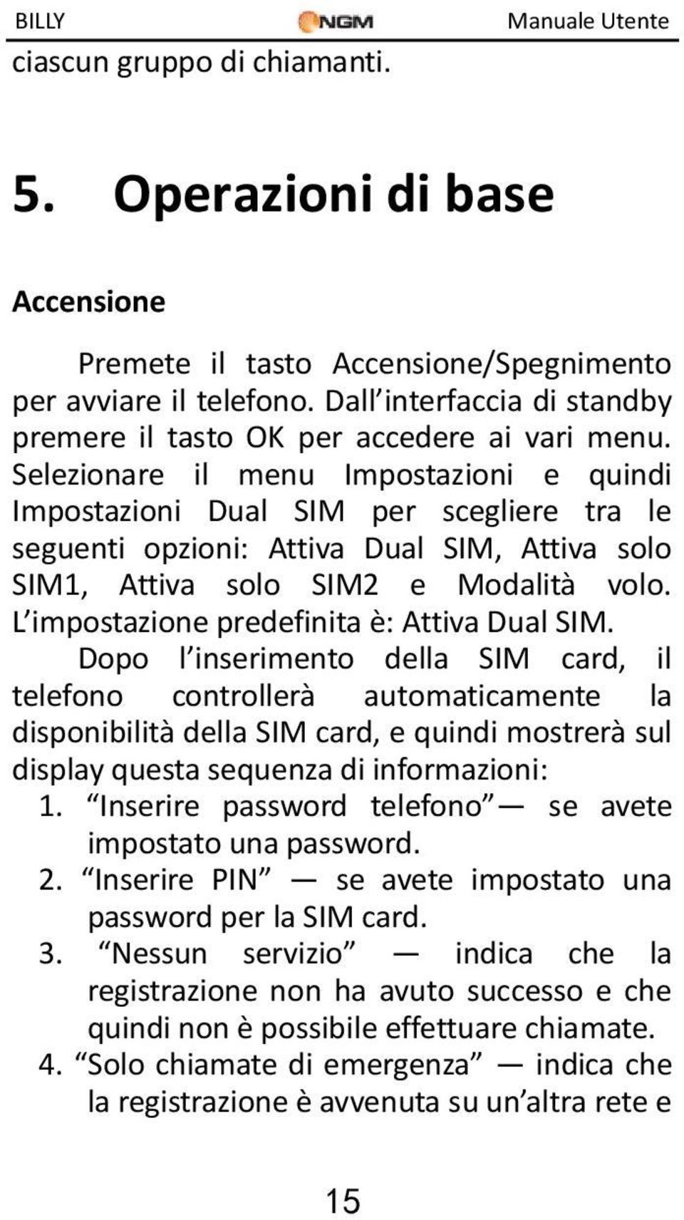 Selezionare il menu Impostazioni e quindi Impostazioni Dual SIM per scegliere tra le seguenti opzioni: Attiva Dual SIM, Attiva solo SIM1, Attiva solo SIM2 e Modalità volo.