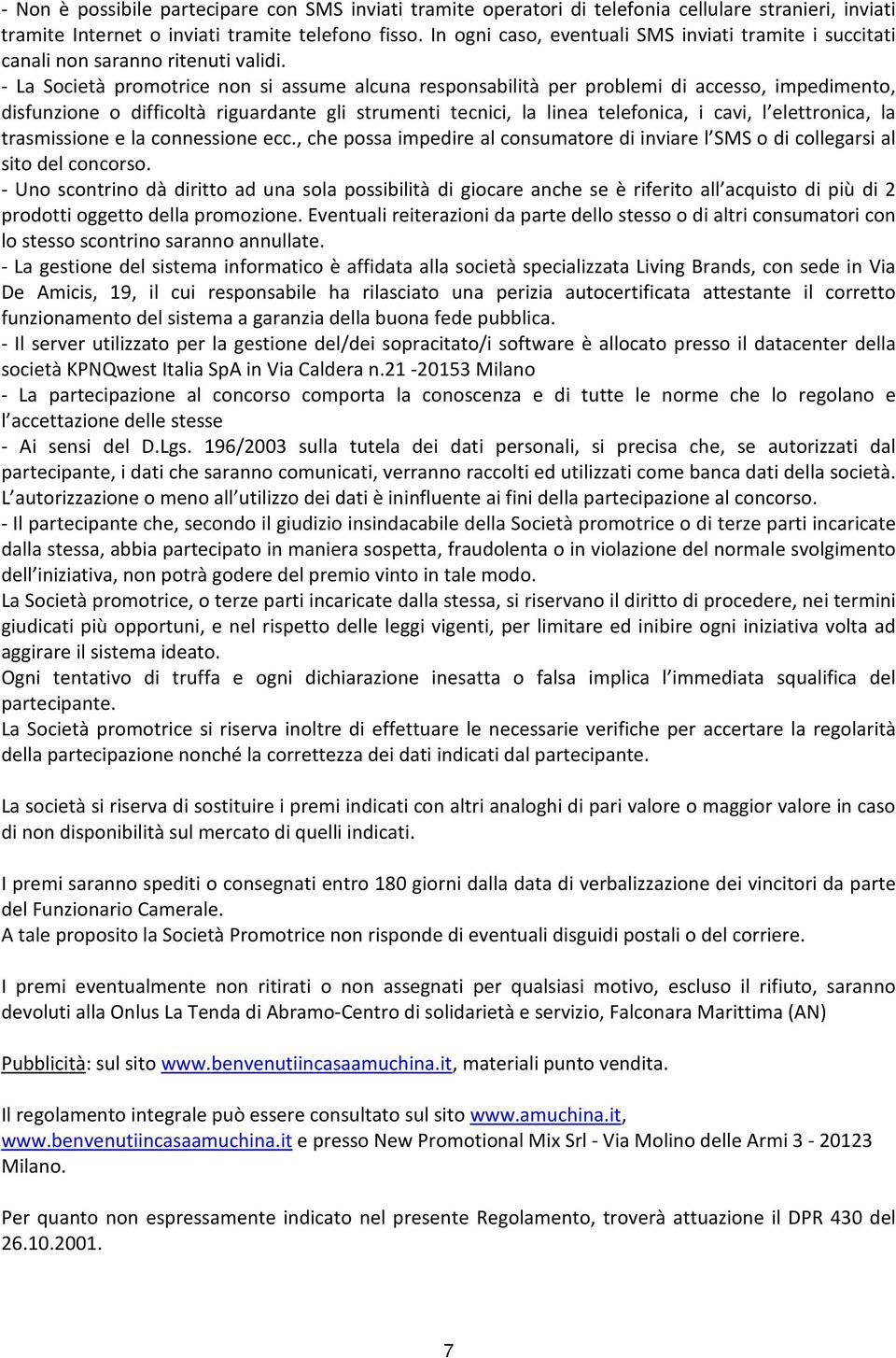 - La Società promotrice non si assume alcuna responsabilità per problemi di accesso, impedimento, disfunzione o difficoltà riguardante gli strumenti tecnici, la linea telefonica, i cavi, l