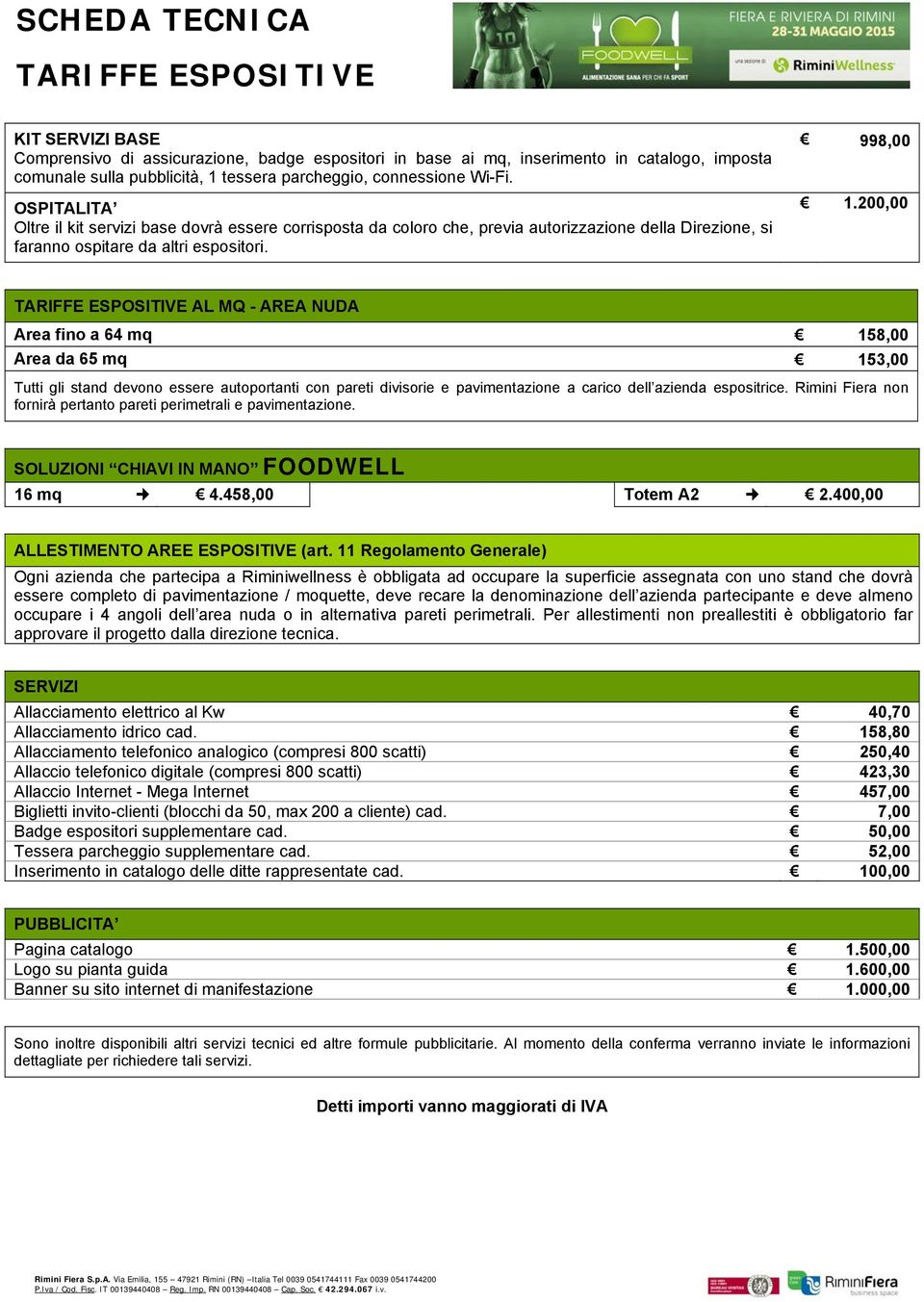 200,00 TARIFFE ESPOSITIVE AL MQ - AREA NUDA Area fino a 64 mq 158,00 Area da 65 mq 153,00 Tutti gli stand devono essere autoportanti con pareti divisorie e pavimentazione a carico dell azienda