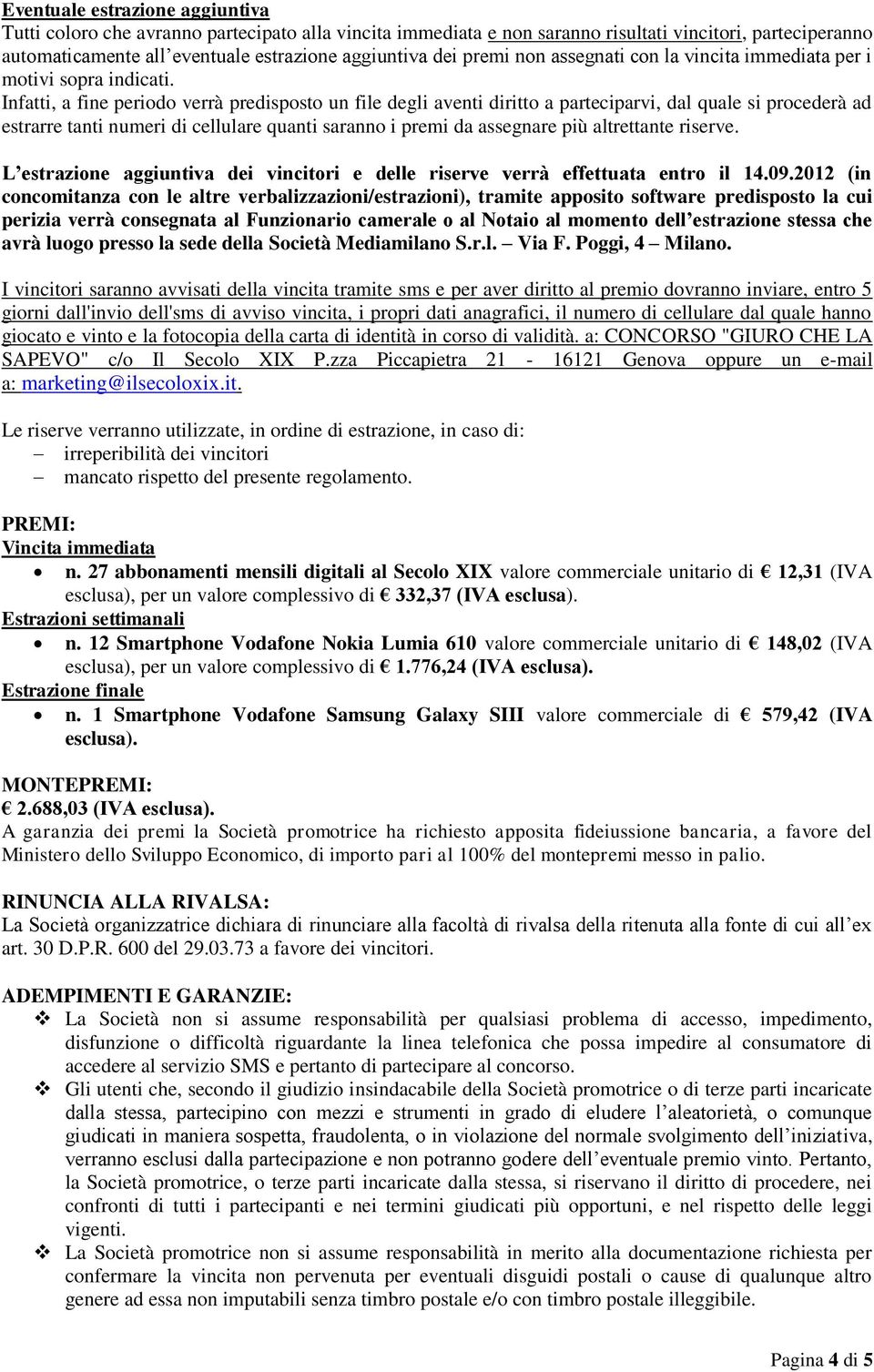 Infatti, a fine periodo verrà predisposto un file degli aventi diritto a parteciparvi, dal quale si procederà ad estrarre tanti numeri di cellulare quanti saranno i premi da assegnare più altrettante