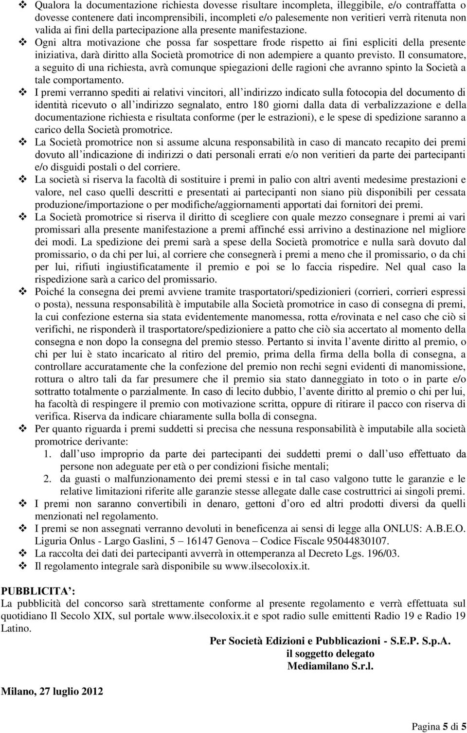 Ogni altra motivazione che possa far sospettare frode rispetto ai fini espliciti della presente iniziativa, darà diritto alla Società promotrice di non adempiere a quanto previsto.