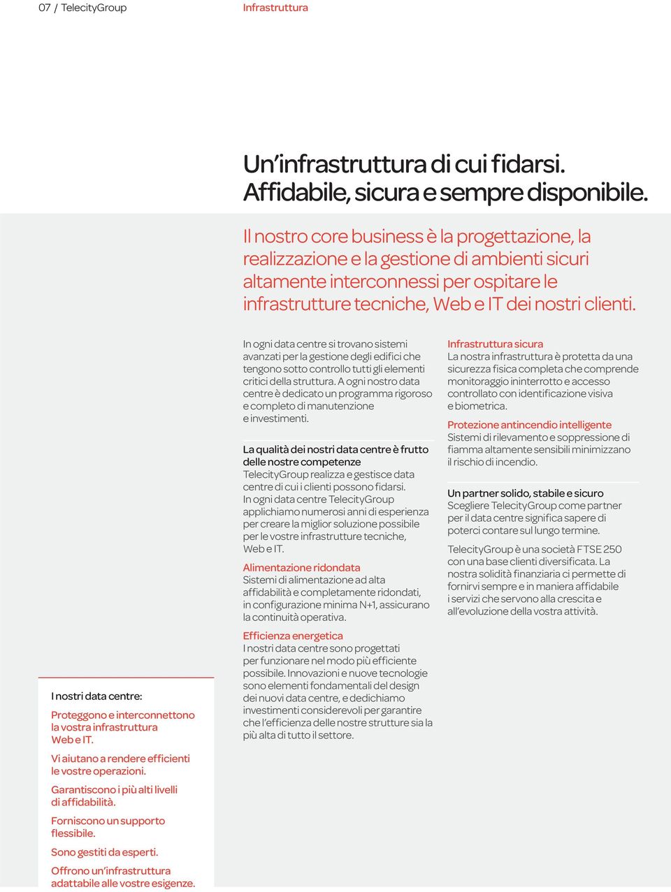 I nostri data centre: Proteggono e interconnettono la vostra infrastruttura Web e IT. Vi aiutano a rendere efficienti le vostre operazioni. Garantiscono i più alti livelli di affidabilità.