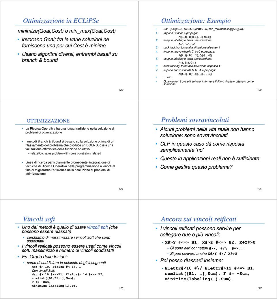 esegue labeling e trova una soluzione: A=0, B=0, C=0 3. backtracking: torna alla situazione al passo 4. impone nuovo vincolo C #< 0 e propaga: A{[..3]}, B{[..3]}, C{[-9 9.. -]} 5.