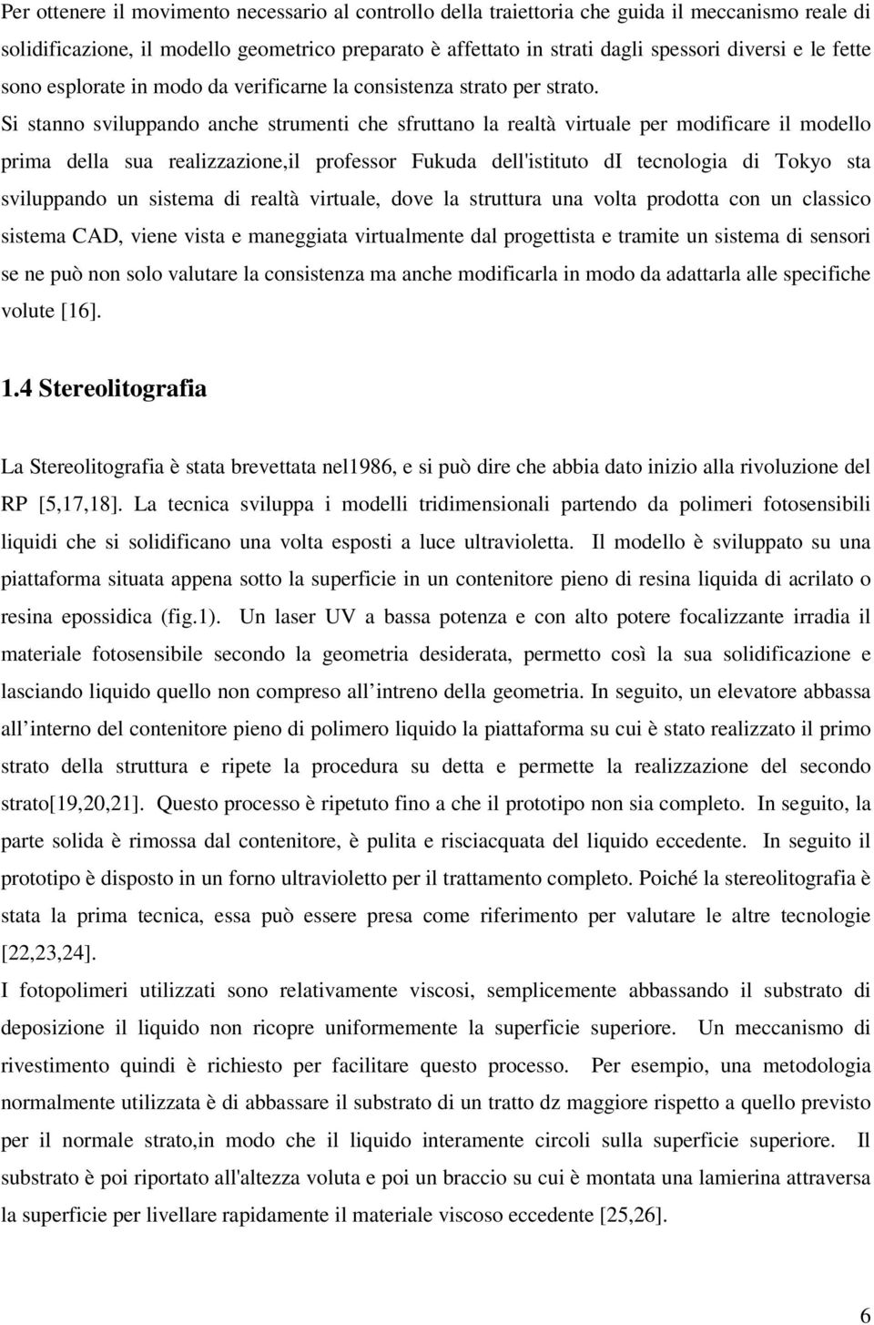 Si stanno sviluppando anche strumenti che sfruttano la realtà virtuale per modificare il modello prima della sua realizzazione,il professor Fukuda dell'istituto di tecnologia di Tokyo sta sviluppando