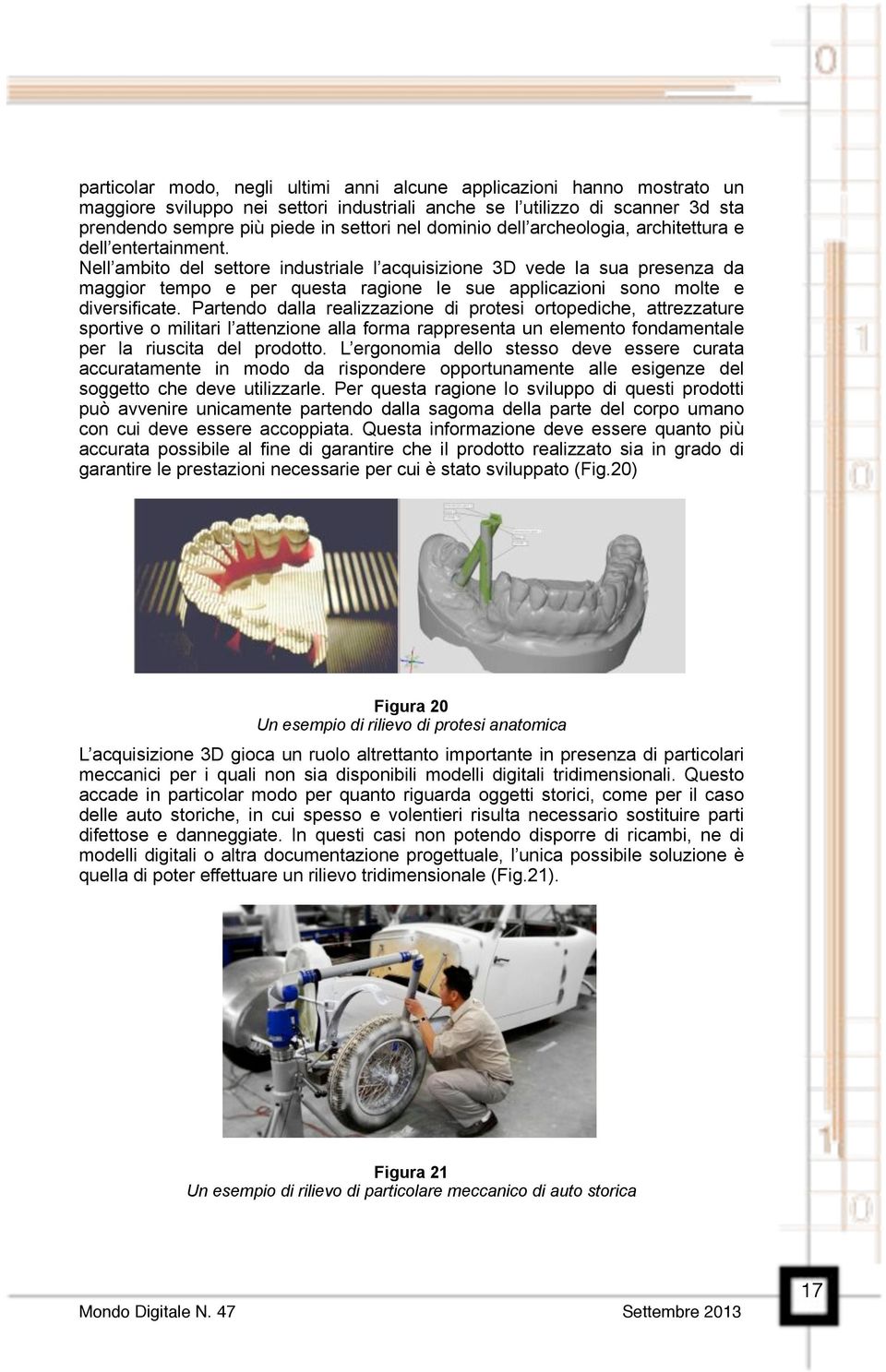 Nell ambito del settore industriale l acquisizione 3D vede la sua presenza da maggior tempo e per questa ragione le sue applicazioni sono molte e diversificate.