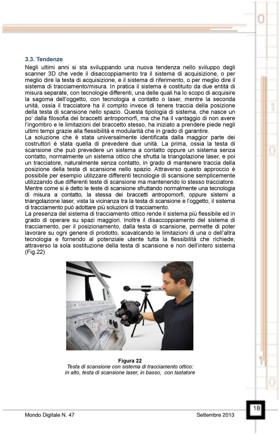 In pratica il sistema è costituito da due entità di misura separate, con tecnologie differenti, una delle quali ha lo scopo di acquisire la sagoma dell oggetto, con tecnologia a contatto o laser,