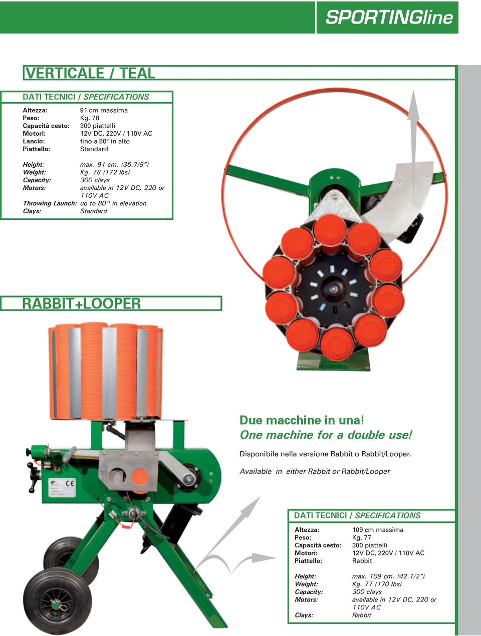 78 (172 lbs) Capacity: 300 clays Motors: available in 12V DC, 220 or 110V AC Throwing Launch: up to 80 in elevation Clays: Standard RABBIT+LOOPER Due macchine in una!