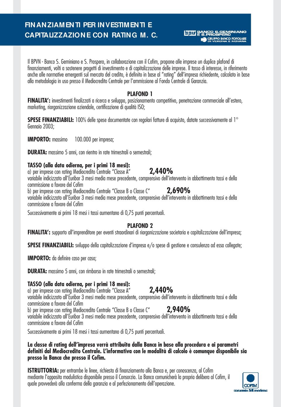 Il tasso di interesse, in riferimento anche alle normative emergenti sul mercato del credito, è definito in base al rating dell impresa richiedente, calcolato in base alla metodologia in uso presso