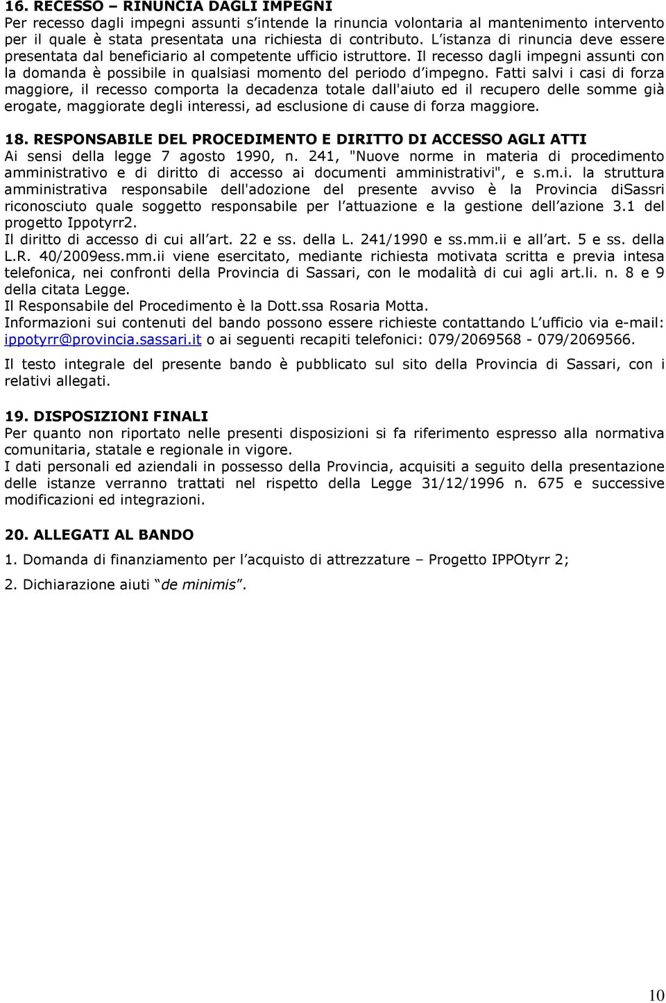 Fatti salvi i casi di forza maggiore, il recesso comporta la decadenza totale dall'aiuto ed il recupero delle somme già erogate, maggiorate degli interessi, ad esclusione di cause di forza maggiore.