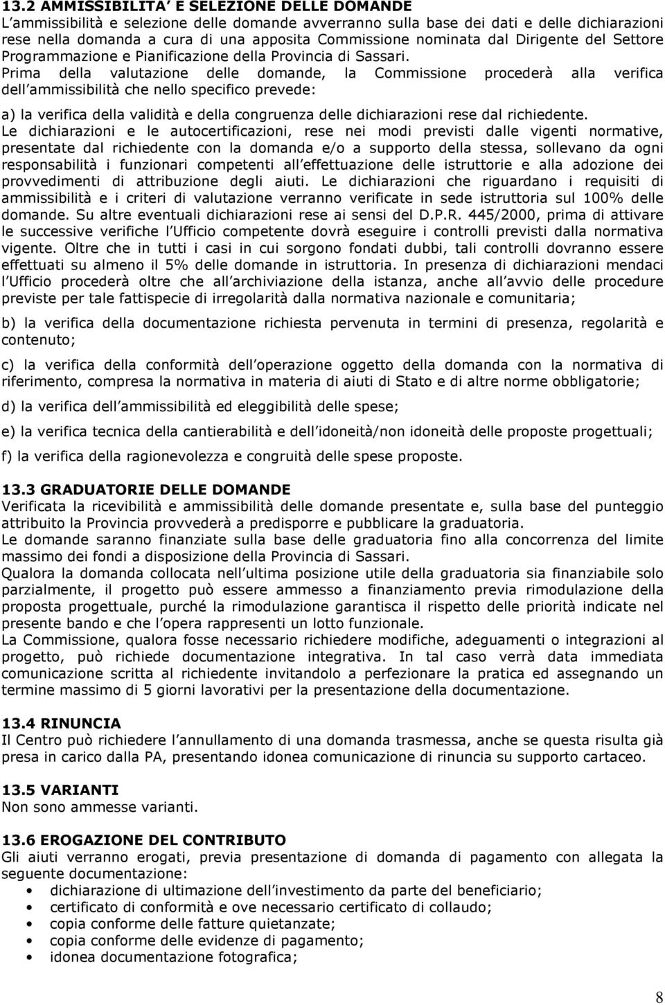 Prima della valutazione delle domande, la Commissione procederà alla verifica dell ammissibilità che nello specifico prevede: a) la verifica della validità e della congruenza delle dichiarazioni rese