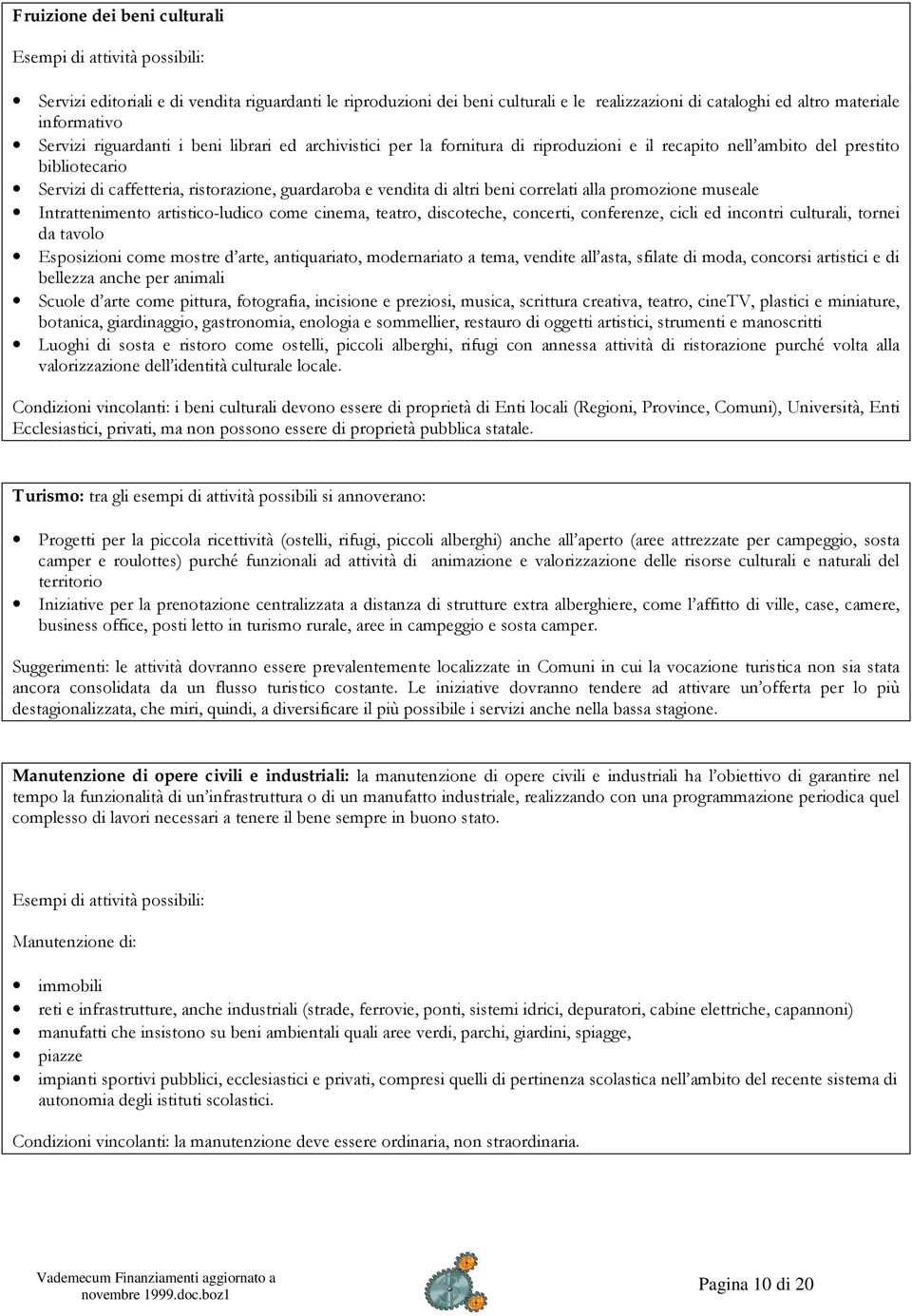 vendita di altri beni correlati alla promozione museale Intrattenimento artistico-ludico come cinema, teatro, discoteche, concerti, conferenze, cicli ed incontri culturali, tornei da tavolo