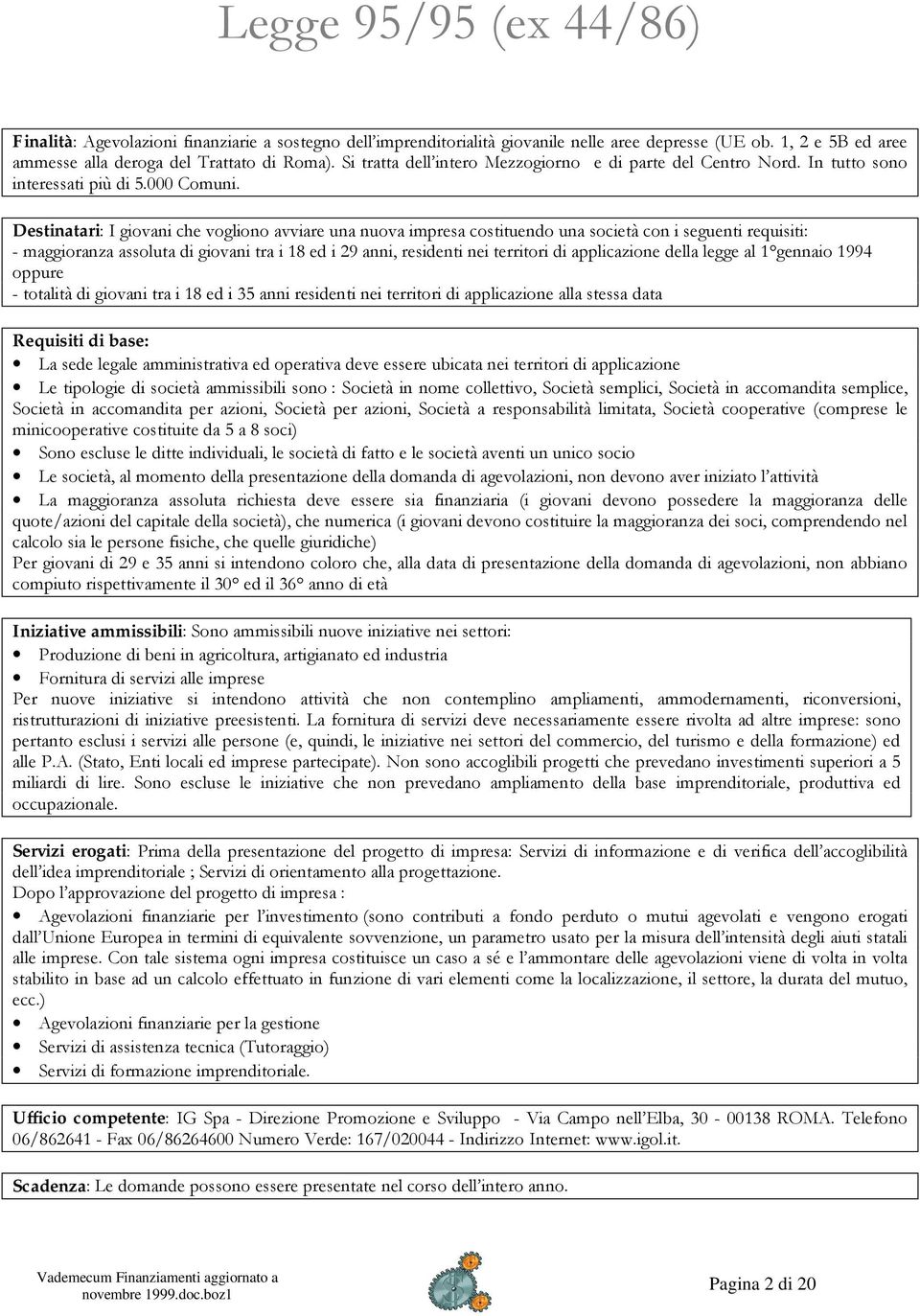 Destinatari: I giovani che vogliono avviare una nuova impresa costituendo una società con i seguenti requisiti: - maggioranza assoluta di giovani tra i 18 ed i 29 anni, residenti nei territori di