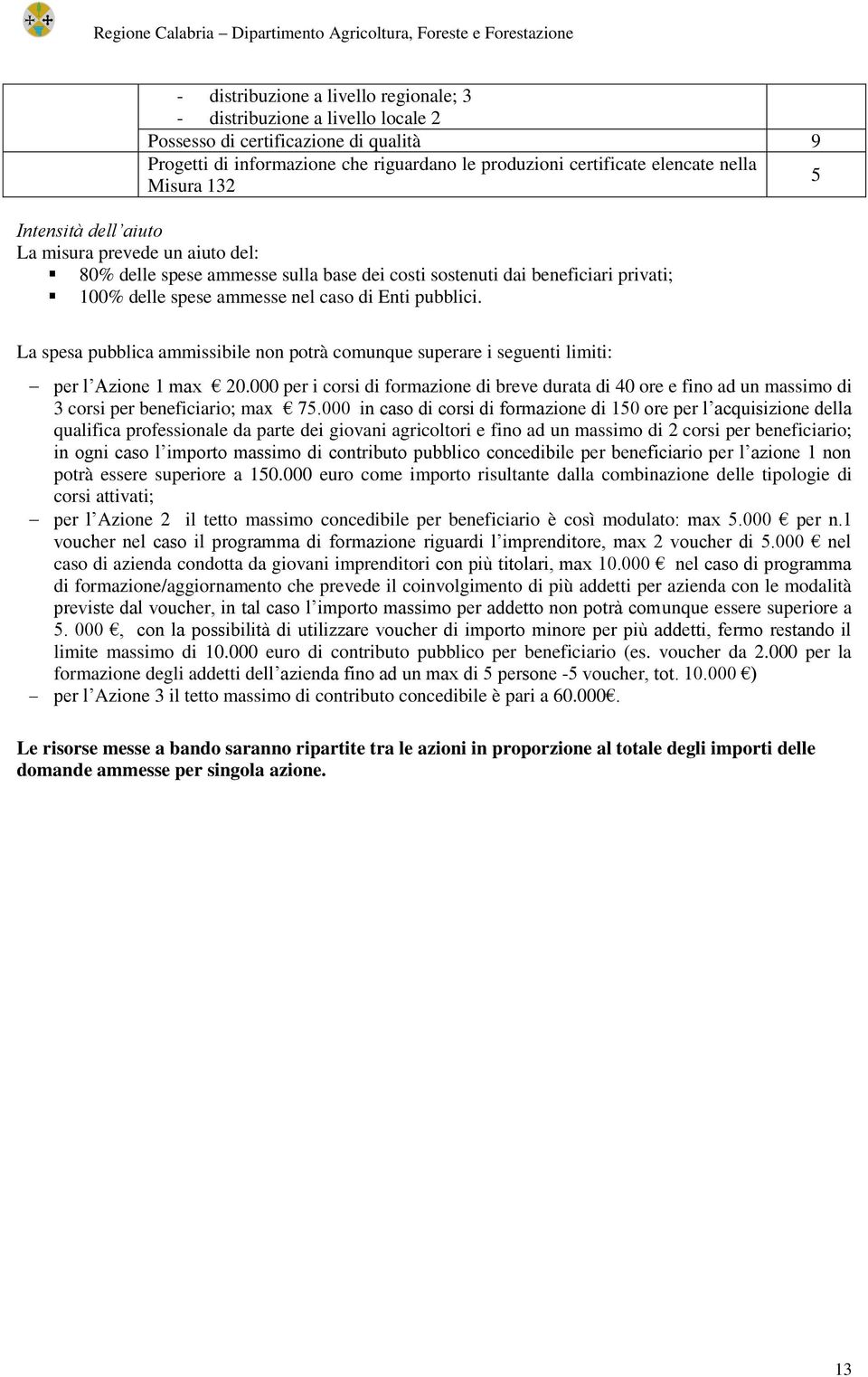 La spesa pubblica ammissibile non potrà comunque superare i seguenti limiti: per l Azione 1 max 20.