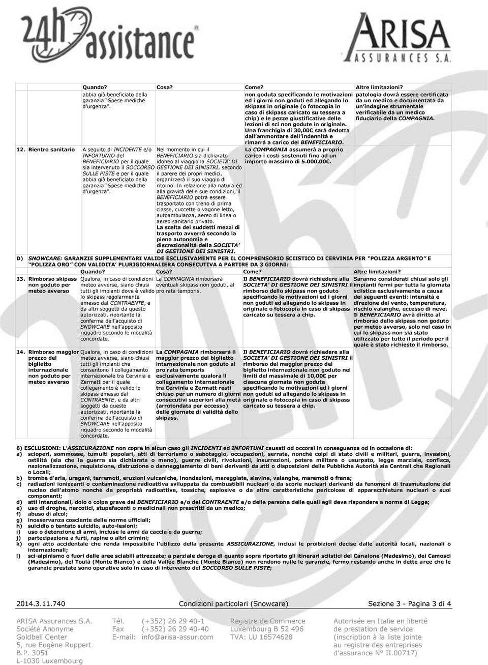 Nel momento in cui il BENEFICIARIO sia dichiarato idoneo al viaggio la SOCIETA DI GESTIONE DEI SINISTRI, secondo il parere dei propri medici, organizzerà il suo viaggio di ritorno.