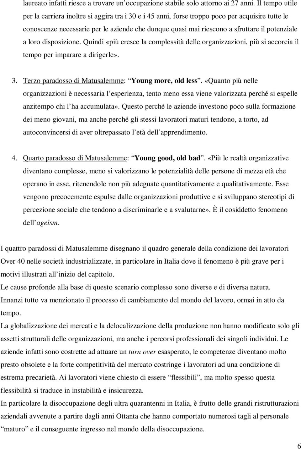 potenziale a loro disposizione. Quindi «più cresce la complessità delle organizzazioni, più si accorcia il tempo per imparare a dirigerle». 3. Terzo paradosso di Matusalemme: Young more, old less.