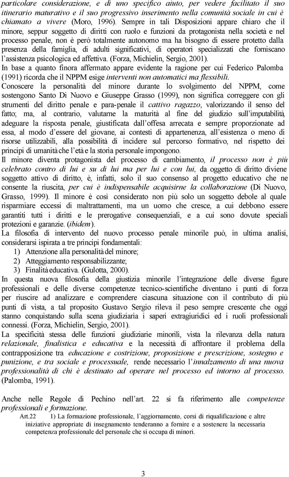 Sempre in tali Disposizioni appare chiaro che il minore, seppur soggetto di diritti con ruolo e funzioni da protagonista nella società e nel processo penale, non è però totalmente autonomo ma ha