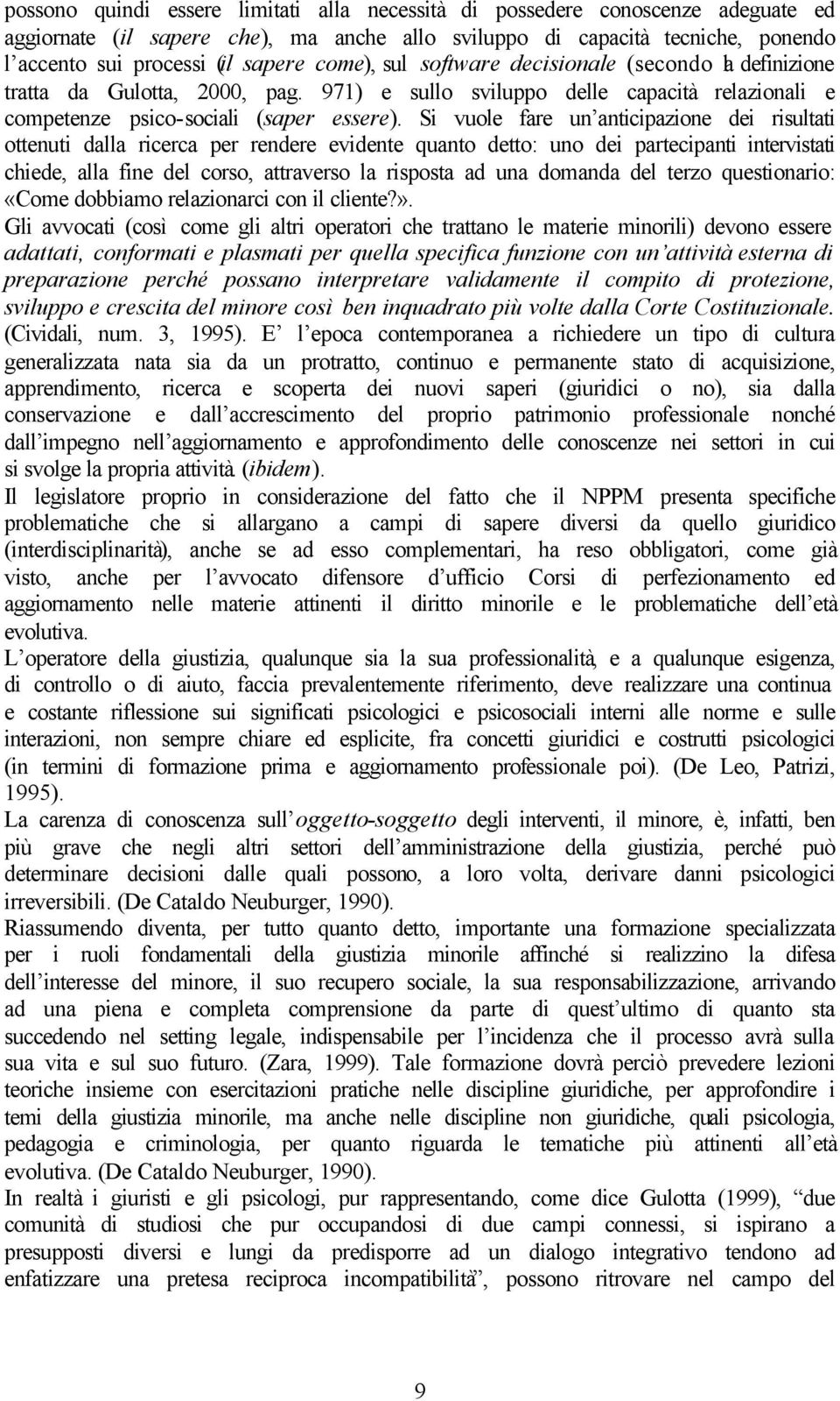 Si vuole fare un anticipazione dei risultati ottenuti dalla ricerca per rendere evidente quanto detto: uno dei partecipanti intervistati chiede, alla fine del corso, attraverso la risposta ad una