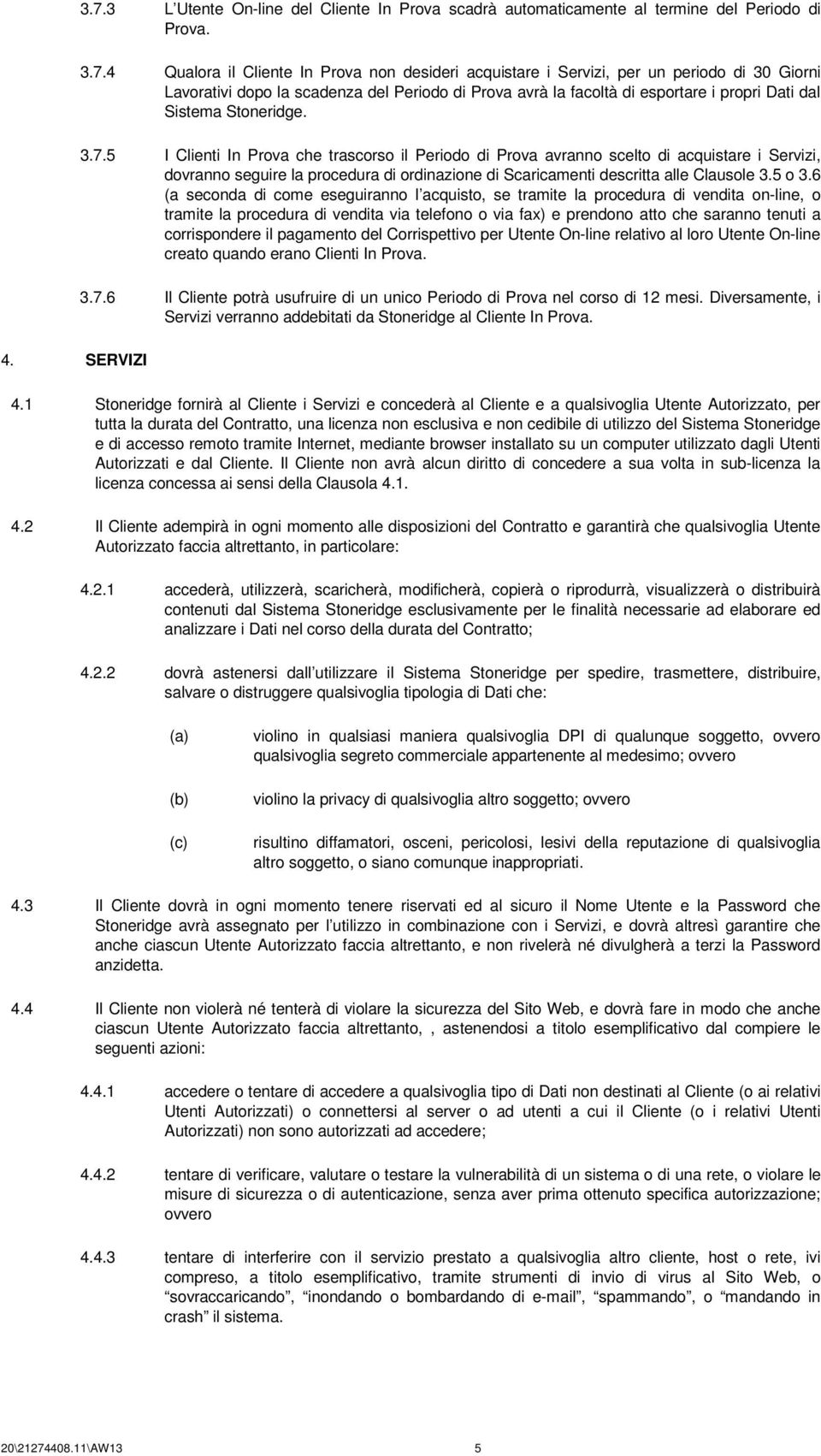 4 Qualora il Cliente In Prova non desideri acquistare i Servizi, per un periodo di 30 Giorni Lavorativi dopo la scadenza del Periodo di Prova avrà la facoltà di esportare i propri Dati dal Sistema