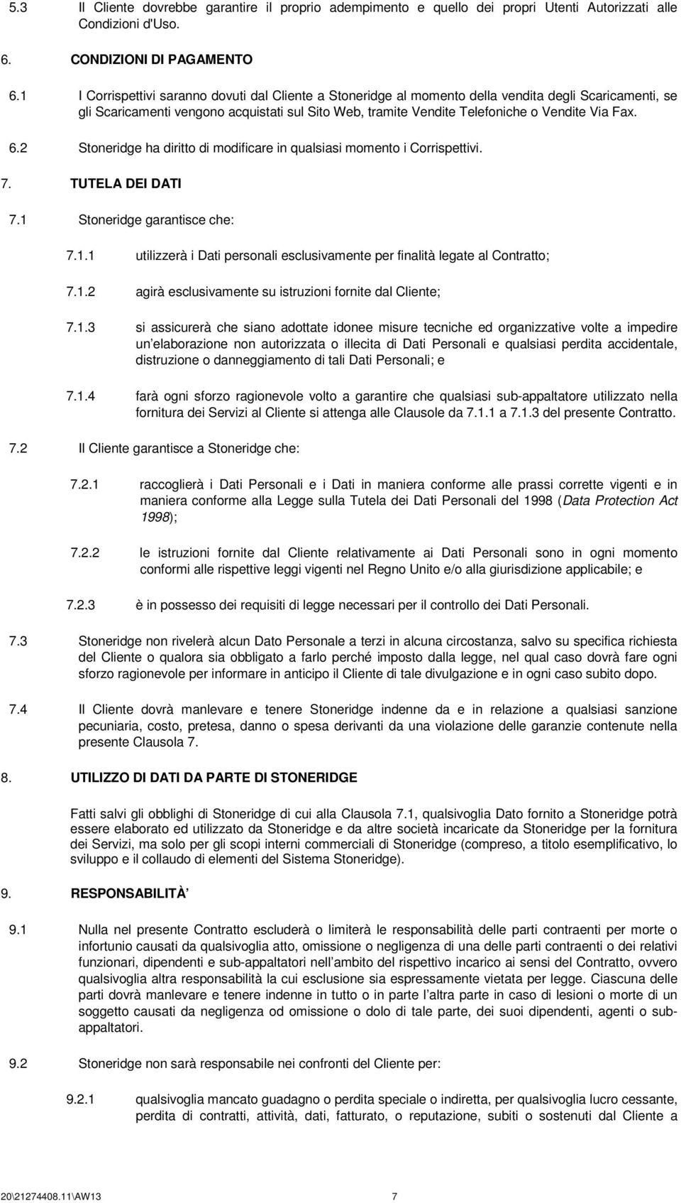 Fax. 6.2 Stoneridge ha diritto di modificare in qualsiasi momento i Corrispettivi. 7. TUTELA DEI DATI 7.1 Stoneridge garantisce che: 7.1.1 utilizzerà i Dati personali esclusivamente per finalità legate al Contratto; 7.