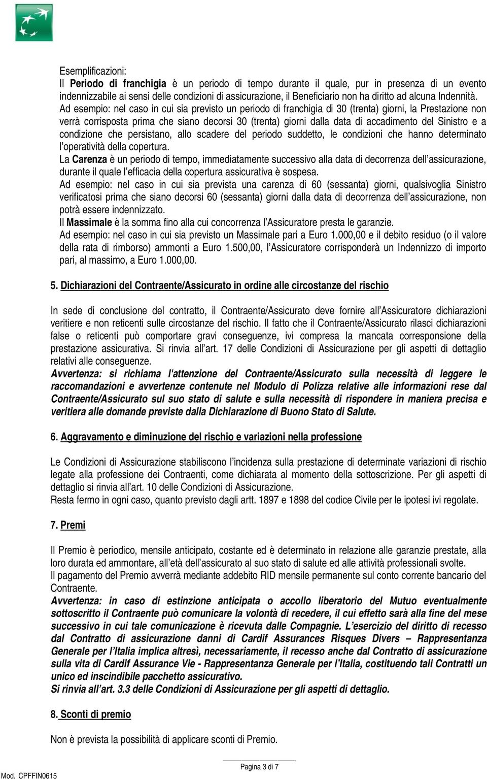 Ad esempio: nel caso in cui sia previsto un periodo di franchigia di 30 (trenta) giorni, la Prestazione non verrà corrisposta prima che siano decorsi 30 (trenta) giorni dalla data di accadimento del