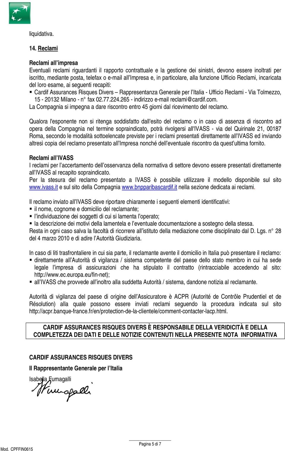 particolare, alla funzione Ufficio Reclami, incaricata del loro esame, ai seguenti recapiti: Cardif Assurances Risques Divers Rappresentanza Generale per l Italia - Ufficio Reclami - Via Tolmezzo,