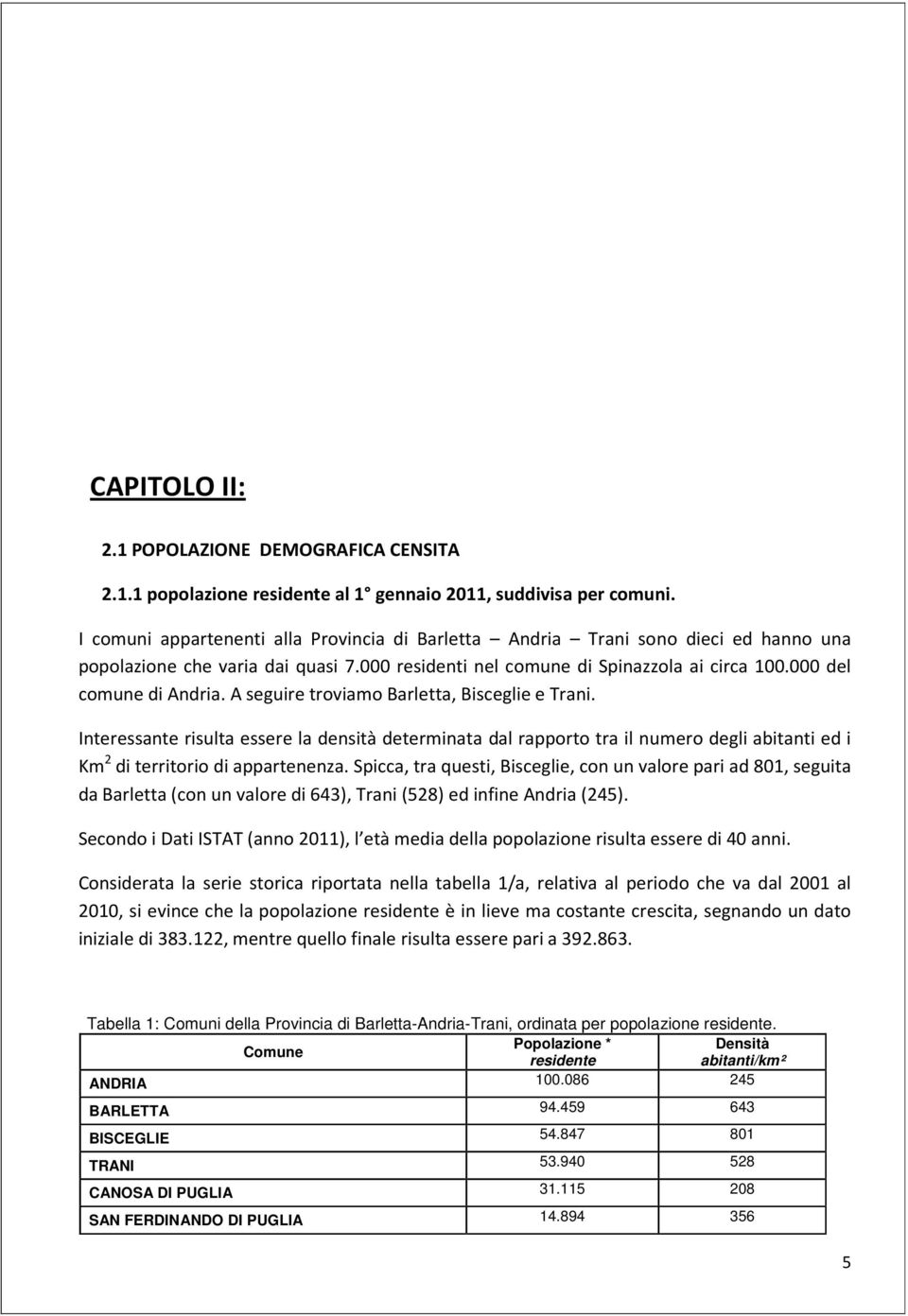 A seguire troviamo Barletta, Bisceglie e Trani. Interessante risulta essere la densità determinata dal rapporto tra il numero degli abitanti ed i Km 2 di territorio di appartenenza.