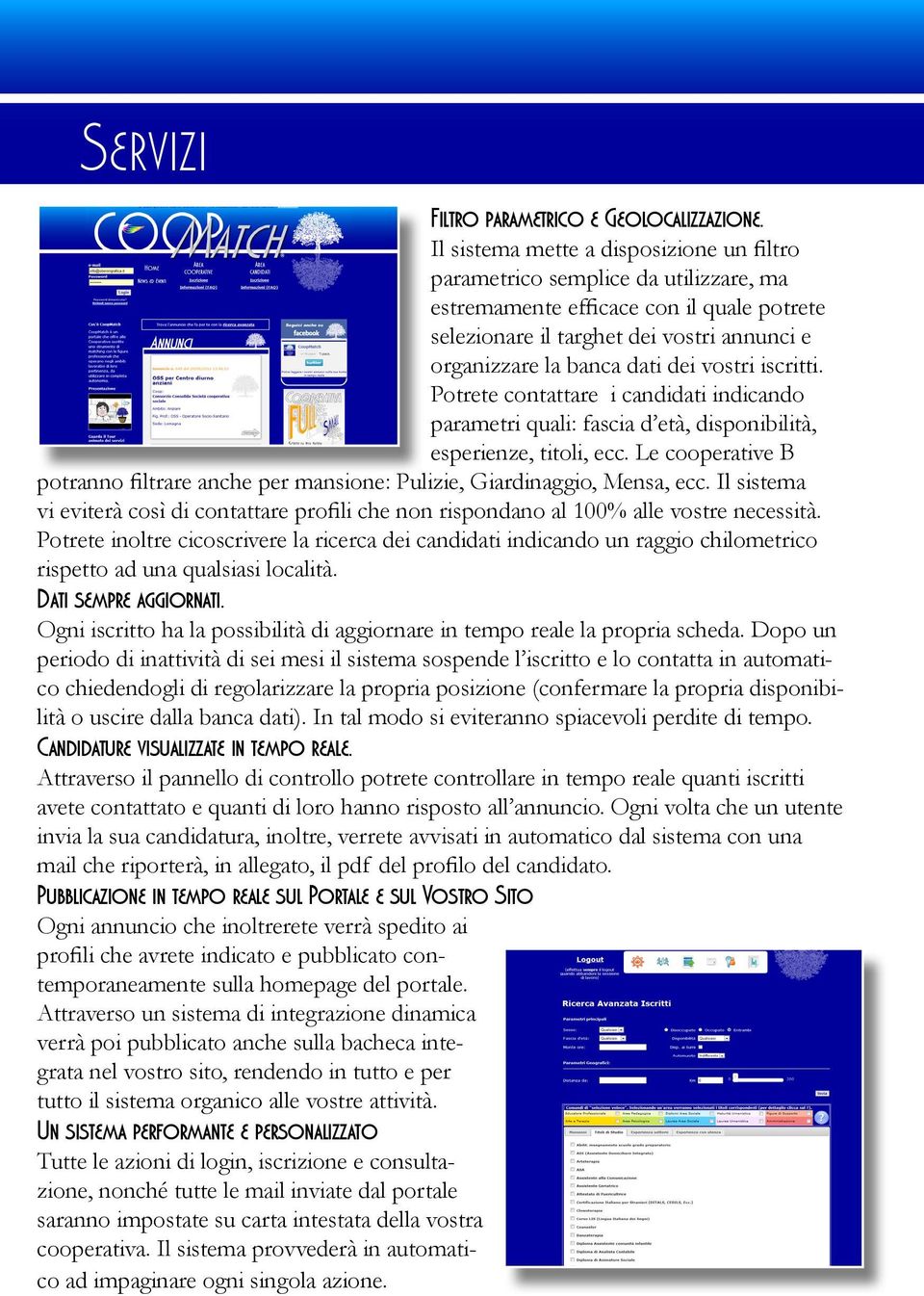 vostri iscritti. Potrete contattare i candidati indicando parametri quali: fascia d età, disponibilità, esperienze, titoli, ecc.