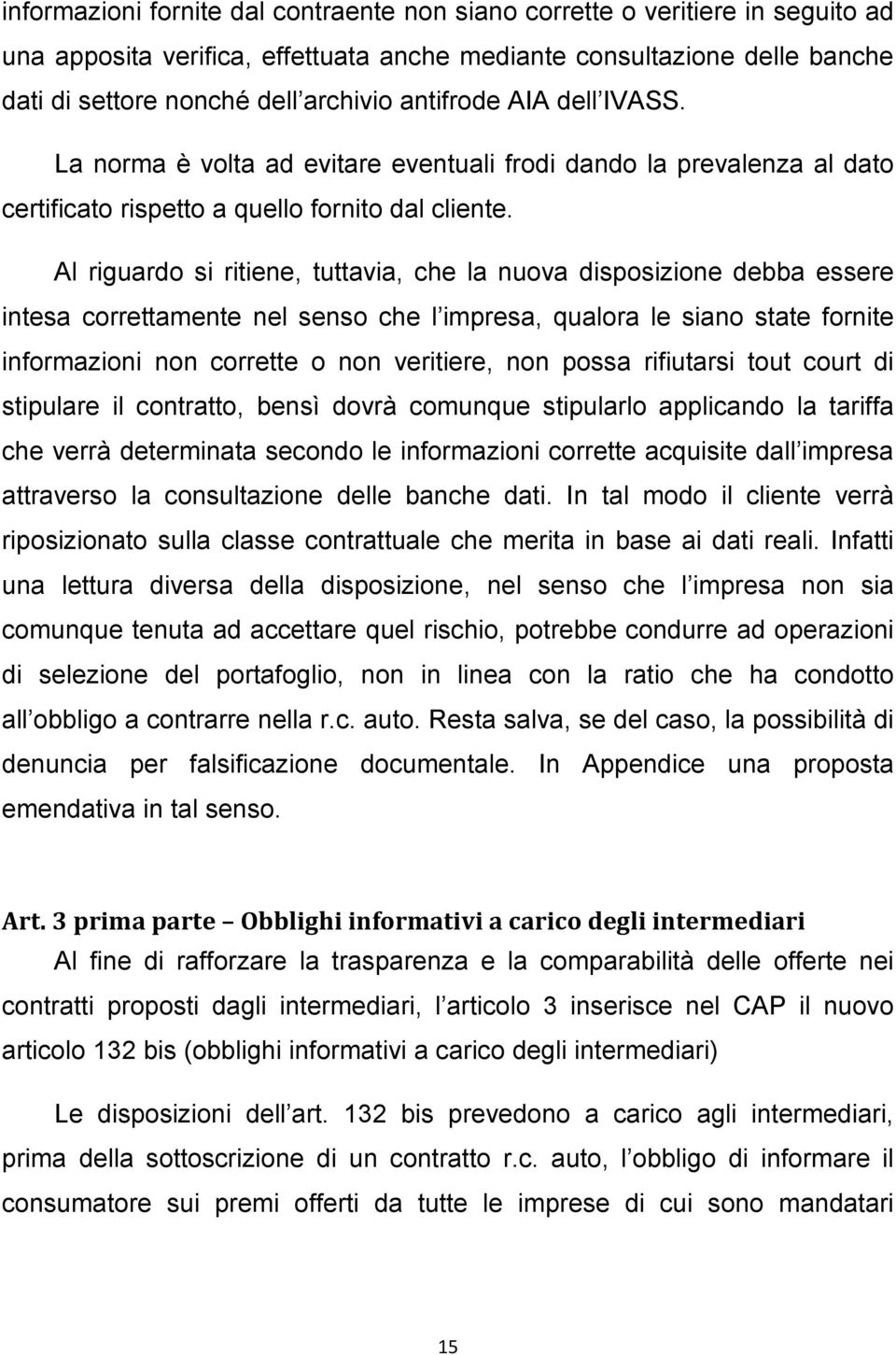 Al riguardo si ritiene, tuttavia, che la nuova disposizione debba essere intesa correttamente nel senso che l impresa, qualora le siano state fornite informazioni non corrette o non veritiere, non