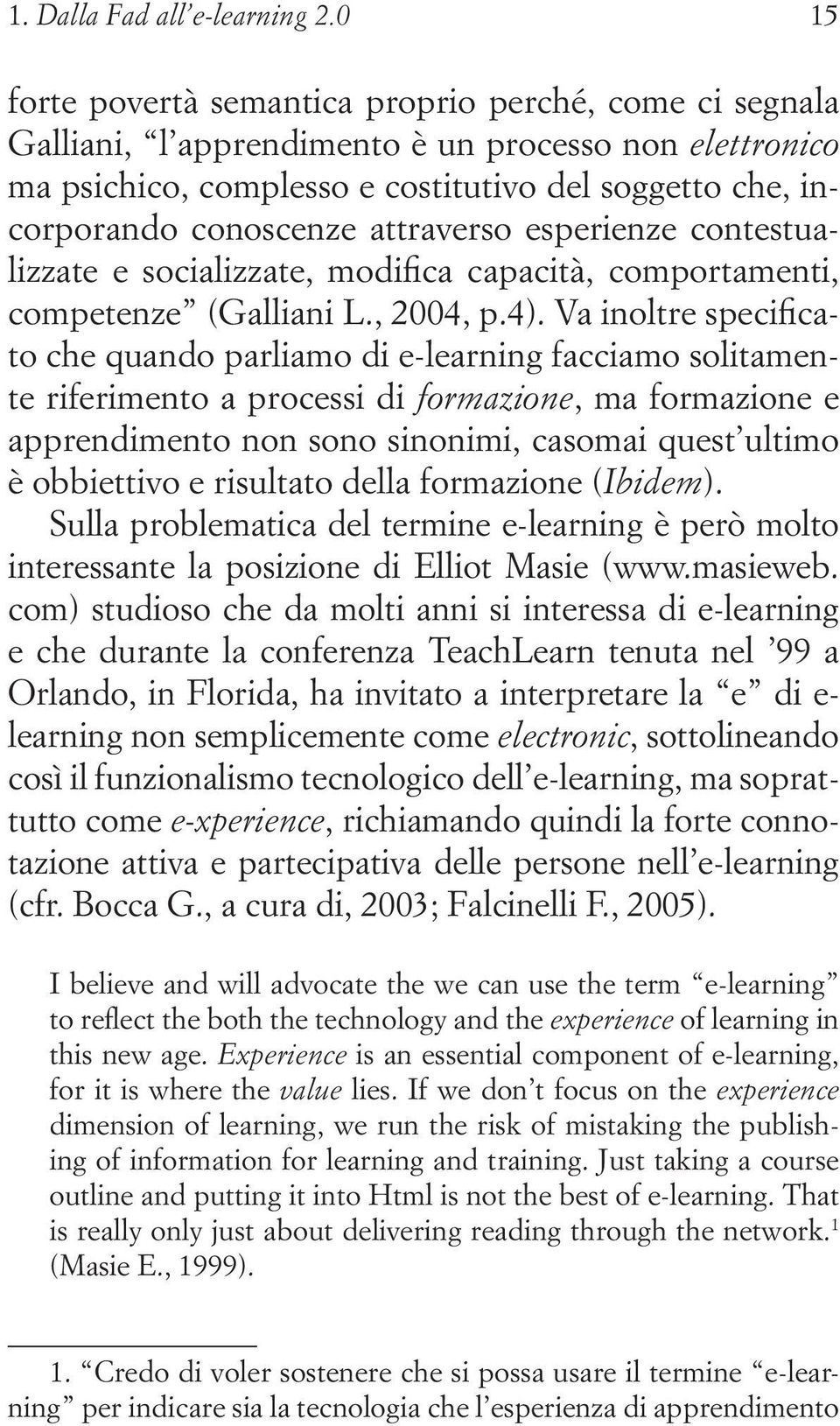 attraverso esperienze contestualizzate e socializzate, modifica capacità, comportamenti, competenze (Galliani L., 2004, p.4).