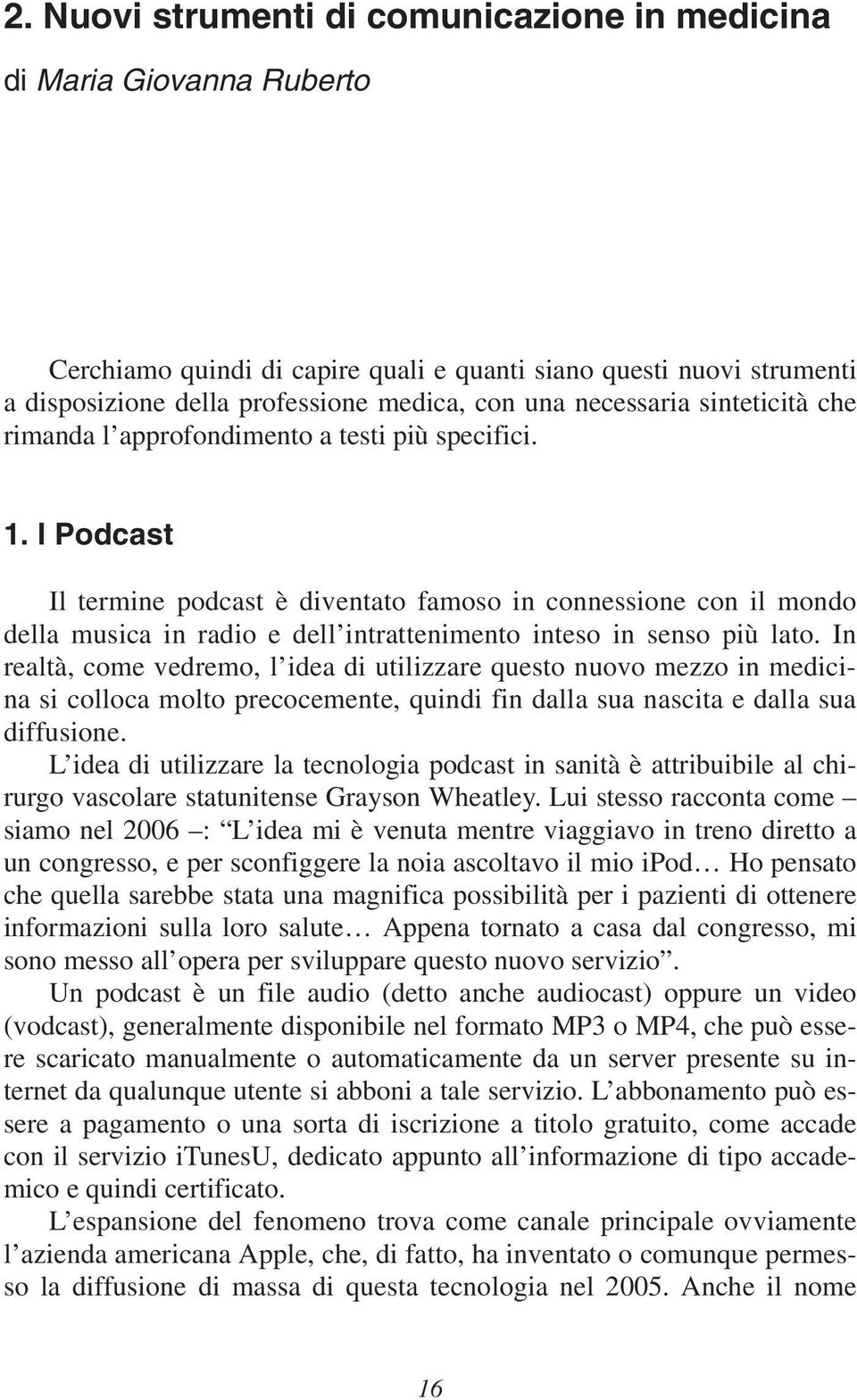 I Podcast Il termine podcast è diventato famoso in connessione con il mondo della musica in radio e dell intrattenimento inteso in senso più lato.