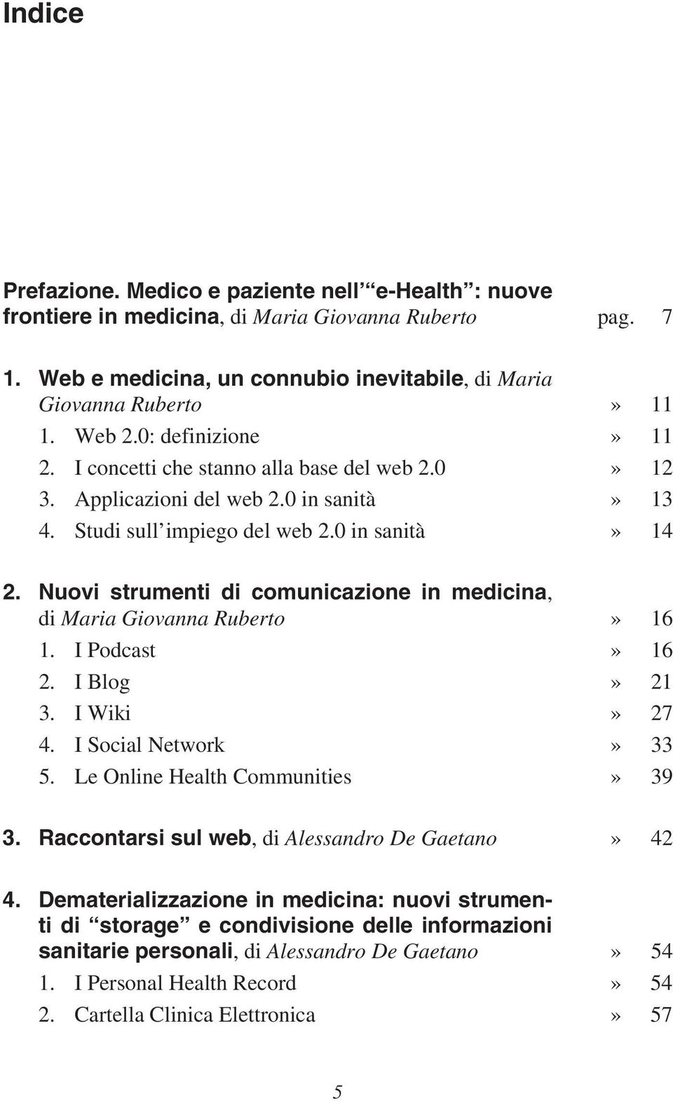 Nuovi strumenti di comunicazione in medicina, di Maria Giovanna Ruberto» 16 1. I Podcast» 16 2. I Blog» 21 3. I Wiki» 27 4. I Social Network» 33 5. Le Online Health Communities» 39 3.