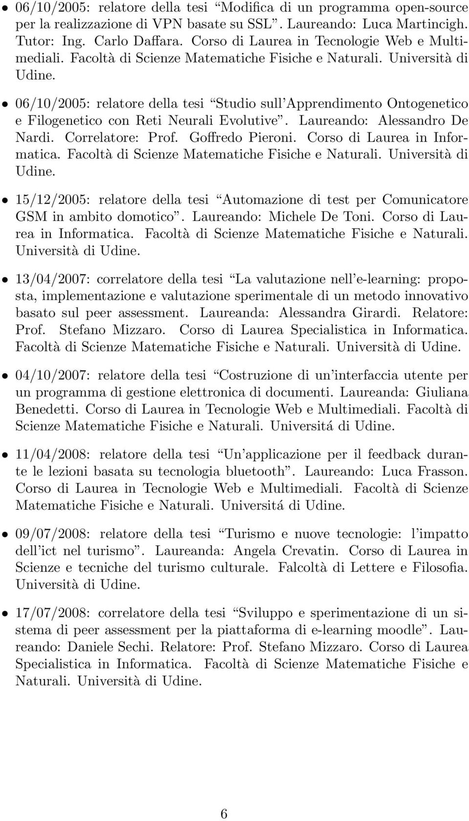 06/10/2005: relatore della tesi Studio sull Apprendimento Ontogenetico e Filogenetico con Reti Neurali Evolutive. Laureando: Alessandro De Nardi. Correlatore: Prof. Goffredo Pieroni.