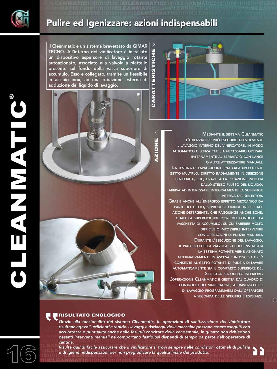 Esso è collegato, tramite un flessibile in acciaio inox, ad una tubazione esterna di adduzione del liquido di lavaggio.