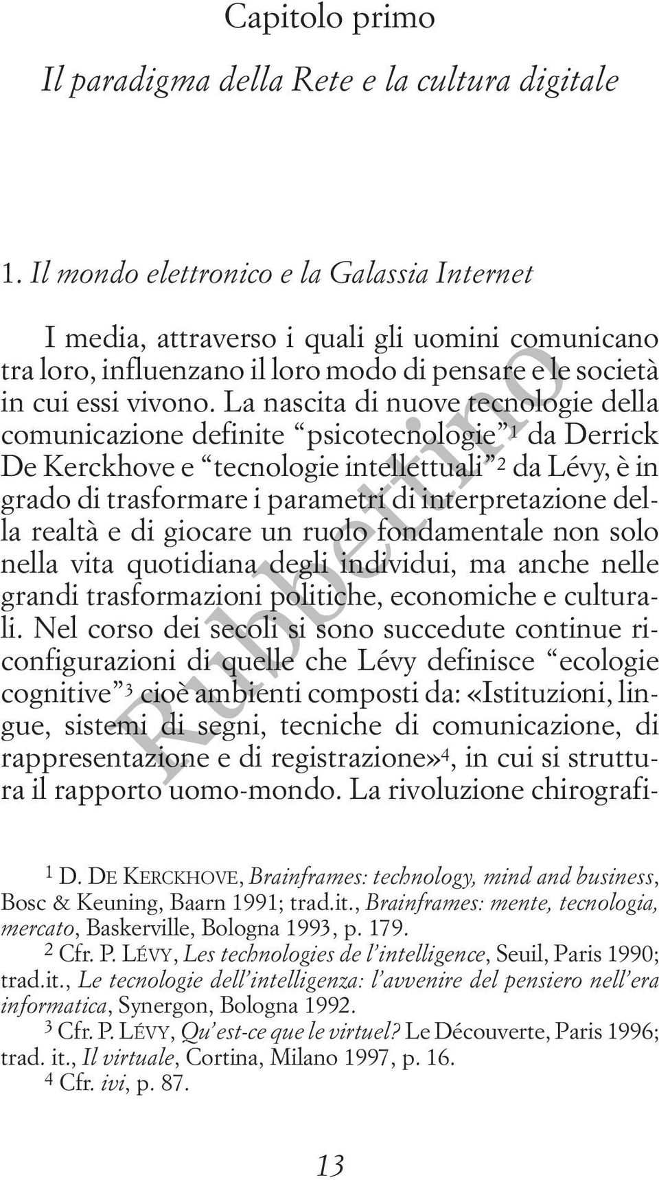 La nascita di nuove tecnologie della comunicazione definite psicotecnologie 1 da Derrick De Kerckhove e tecnologie intellettuali 2 da Lévy, è in grado di trasformare i parametri di interpretazione