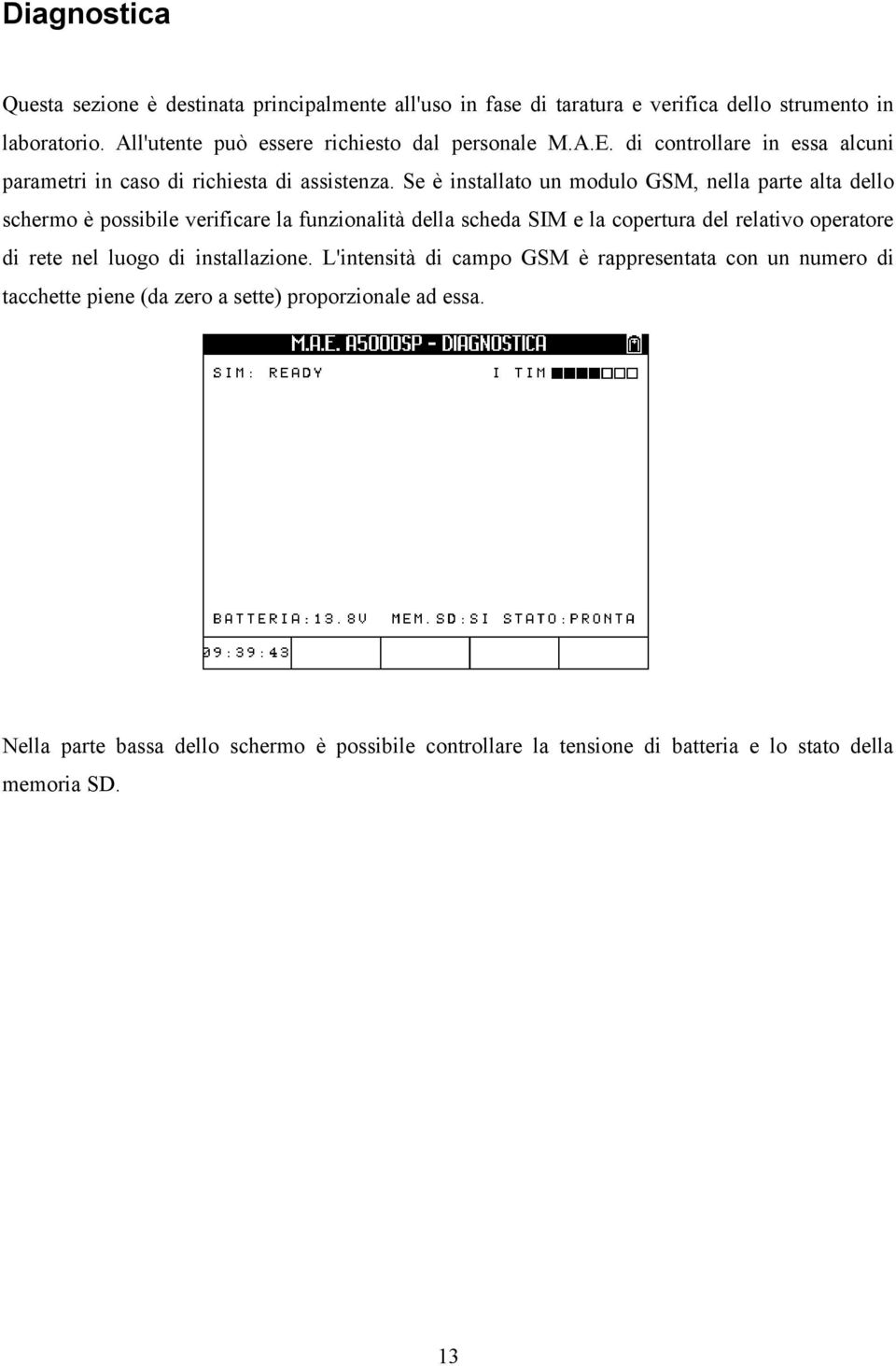 Se è installato un modulo GSM, nella parte alta dello schermo è possibile verificare la funzionalità della scheda SIM e la copertura del relativo operatore di rete nel