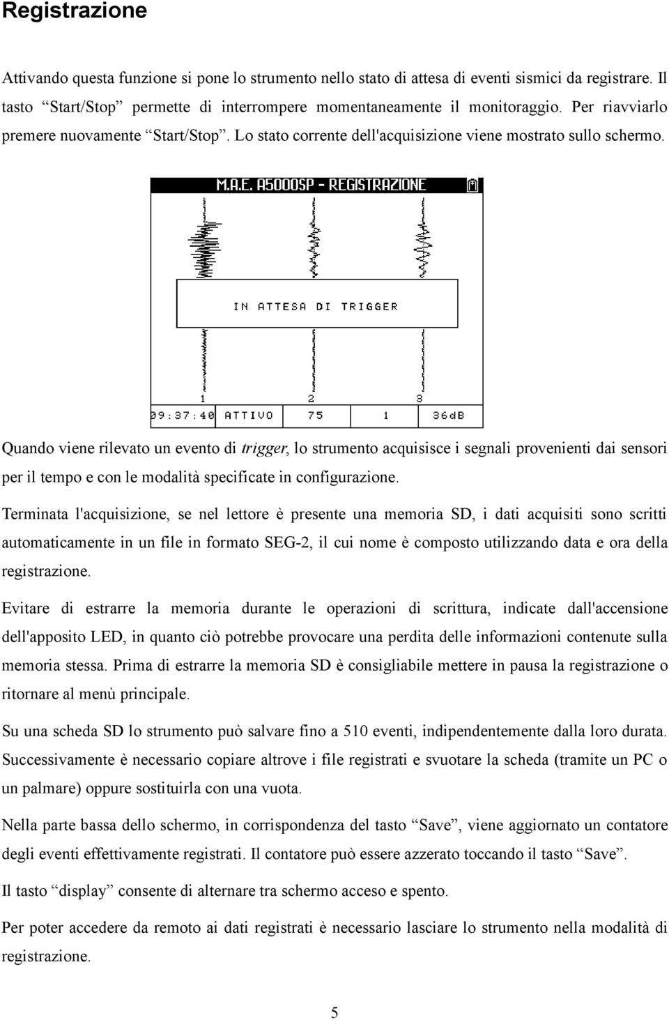 Quando viene rilevato un evento di trigger, lo strumento acquisisce i segnali provenienti dai sensori per il tempo e con le modalità specificate in configurazione.