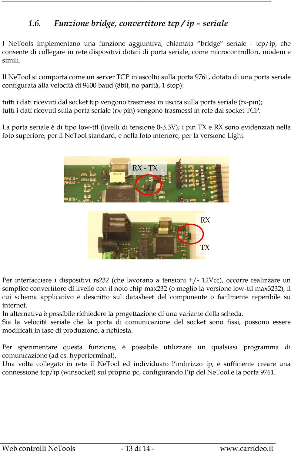 Il NeTool si comporta come un server TCP in ascolto sulla porta 9761, dotato di una porta seriale configurata alla velocità di 9600 baud (8bit, no parità, 1 stop): tutti i dati ricevuti dal socket