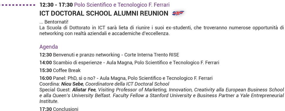 Agenda 12:30 Benvenuti e pranzo networking - Corte Interna Trento RISE 14:00 Scambio di esperienze - Aula Magna, Polo Scientifico e Tecnologico F. Ferrari 15:30 Coffee Break 16:00 Panel: PhD, sì o no?