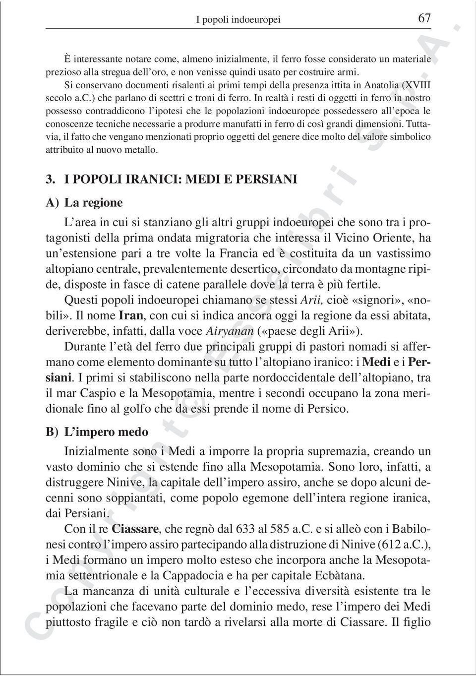 In realtà i resti di oggetti in ferro in nostro possesso contraddicono l ipotesi che le popolazioni indoeuropee possedessero all epoca le conoscenze tecniche necessarie a produrre manufatti in ferro