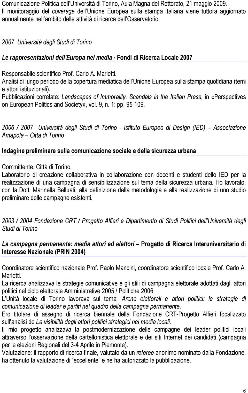 2007 Università degli Studi di Torino Le rappresentazioni dell'europa nei media - Fondi di Ricerca Locale 2007 Responsabile scientifico Prof. Carlo A. Marletti.