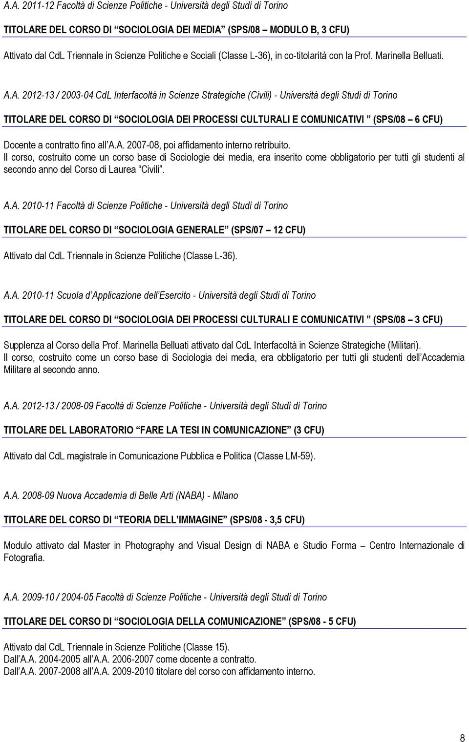 A. 2012-13 / 2003-04 CdL Interfacoltà in Scienze Strategiche (Civili) - Università degli Studi di Torino TITOLARE DEL CORSO DI SOCIOLOGIA DEI PROCESSI CULTURALI E COMUNICATIVI (SPS/08 6 CFU) Docente