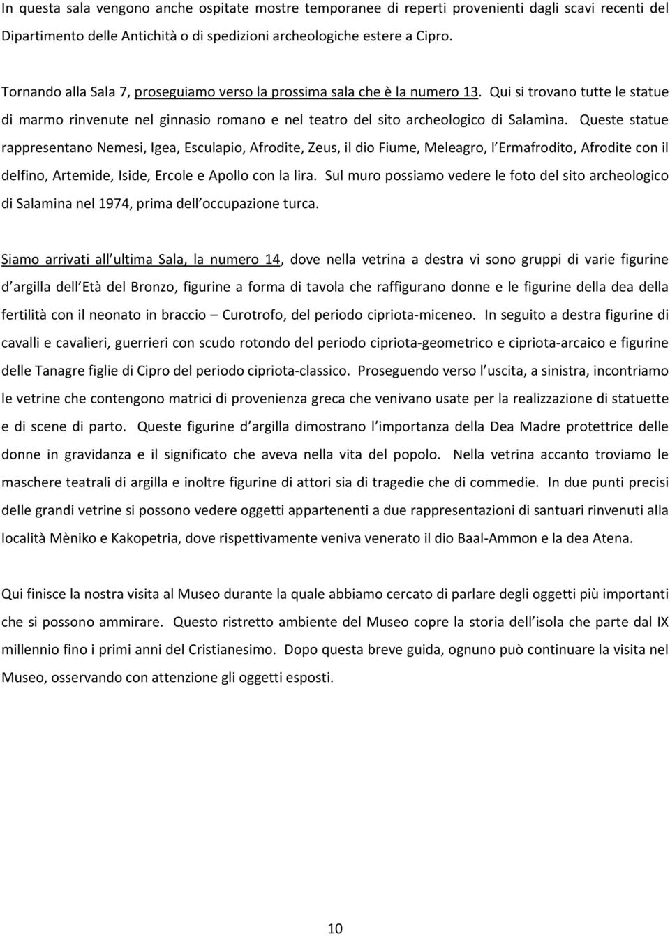 Queste statue rappresentano Nemesi, Igea, Esculapio, Afrodite, Zeus, il dio Fiume, Meleagro, l Ermafrodito, Afrodite con il delfino, Artemide, Iside, Ercole e Apollo con la lira.