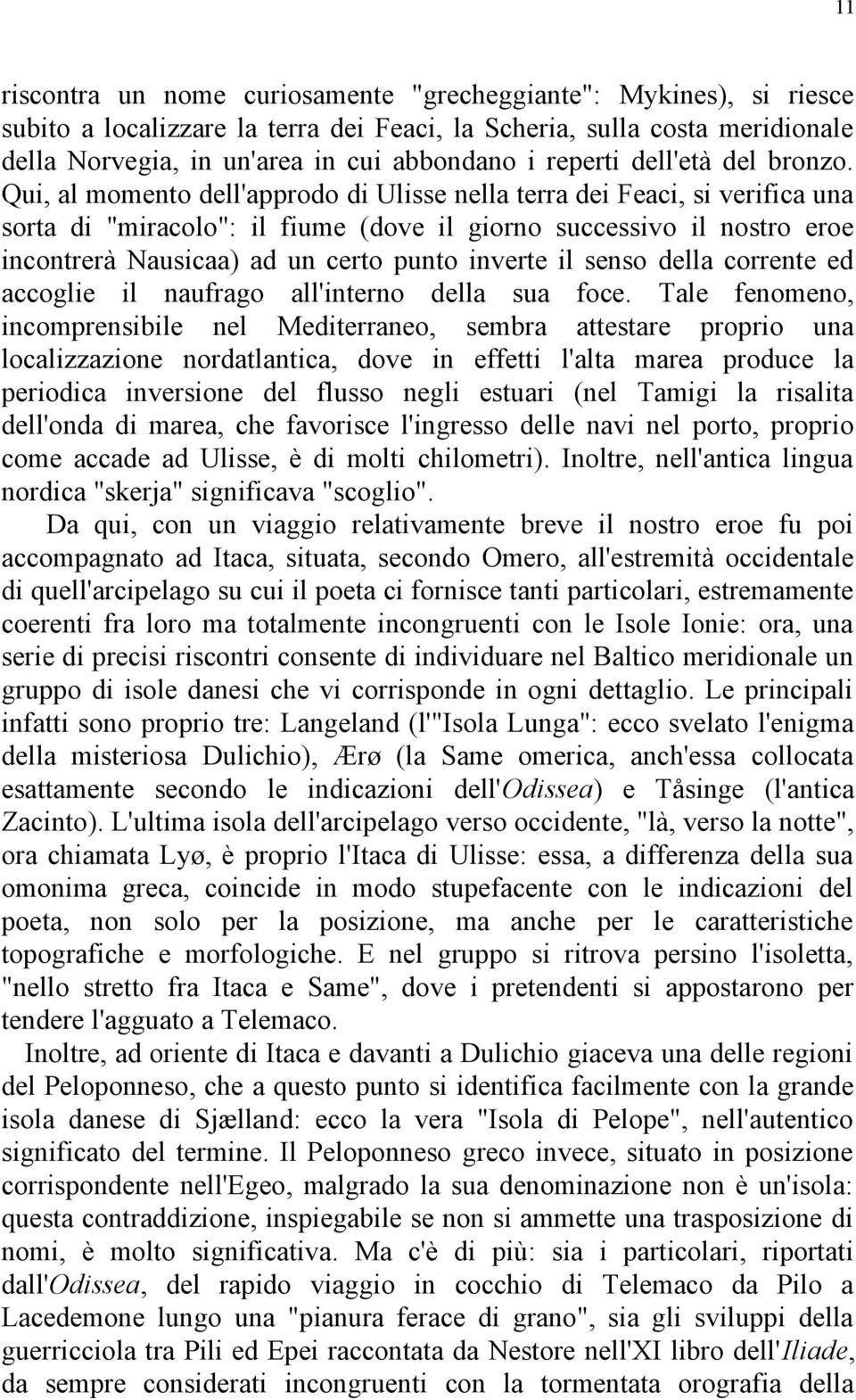 Qui, al momento dell'approdo di Ulisse nella terra dei Feaci, si verifica una sorta di "miracolo": il fiume (dove il giorno successivo il nostro eroe incontrerà Nausicaa) ad un certo punto inverte il