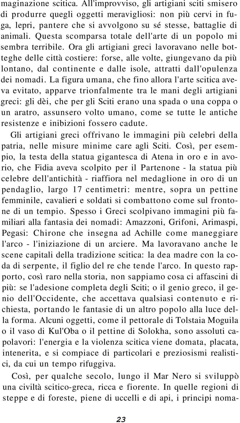 Ora gli artigiani greci lavoravano nelle botteghe delle città costiere: forse, alle volte, giungevano da più lontano, dal continente e dalle isole, attratti dall'opulenza dei nomadi.