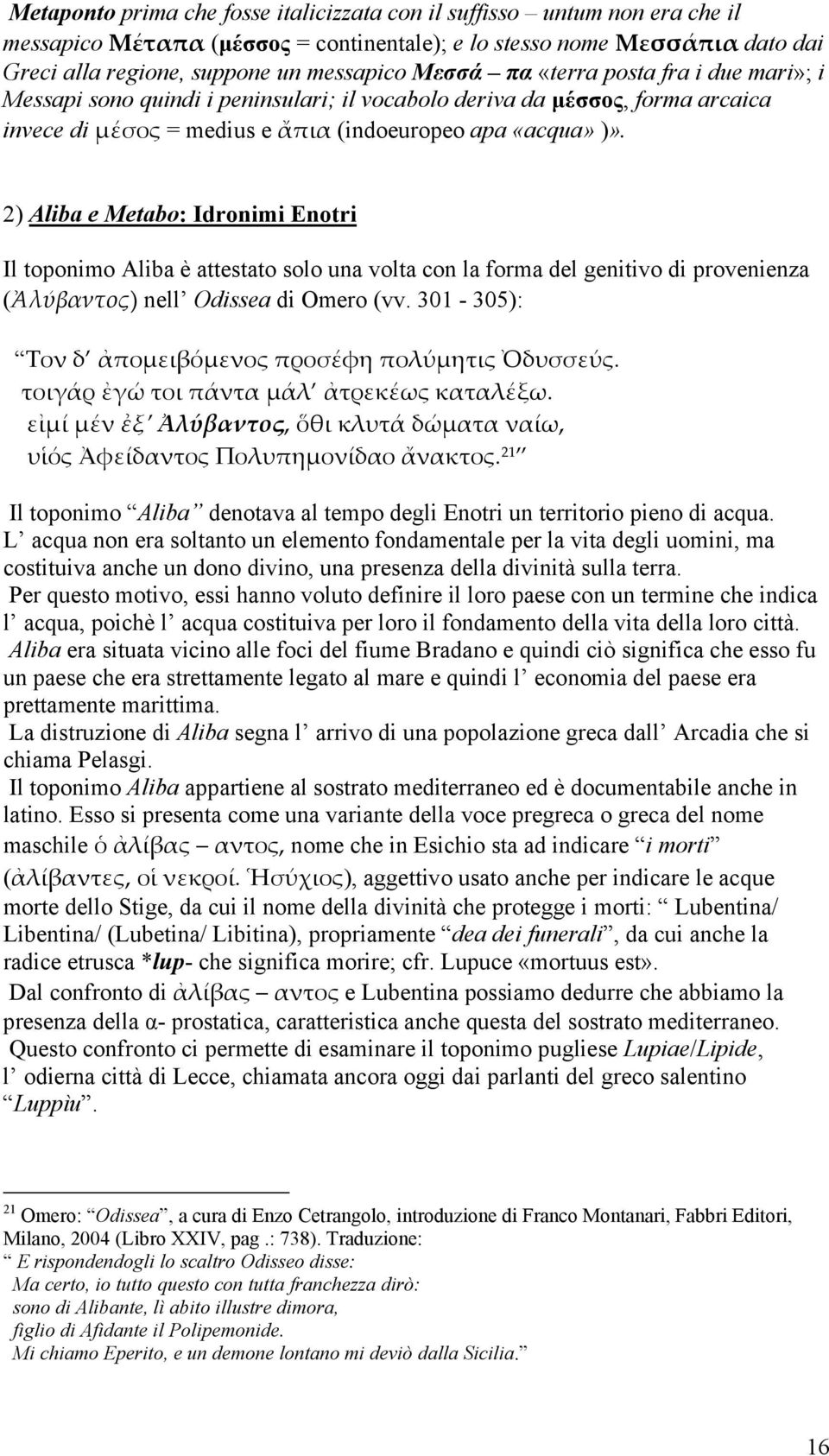 2) Aliba e Metabo: Idronimi Εnotri Il toponimo Aliba è attestato solo una volta con la forma del genitivo di provenienza (Ἀλύβαντος) nell Odissea di Omero (vv.