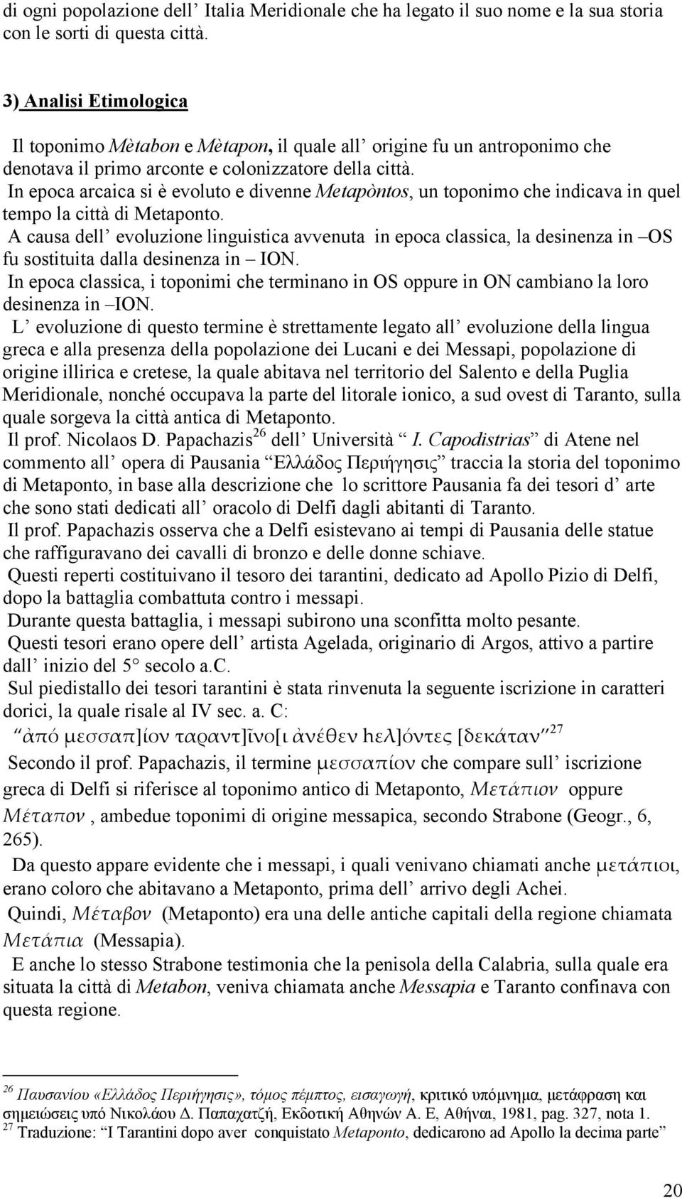 In epoca arcaica si è evoluto e divenne Metapòntos, un toponimo che indicava in quel tempo la città di Metaponto.