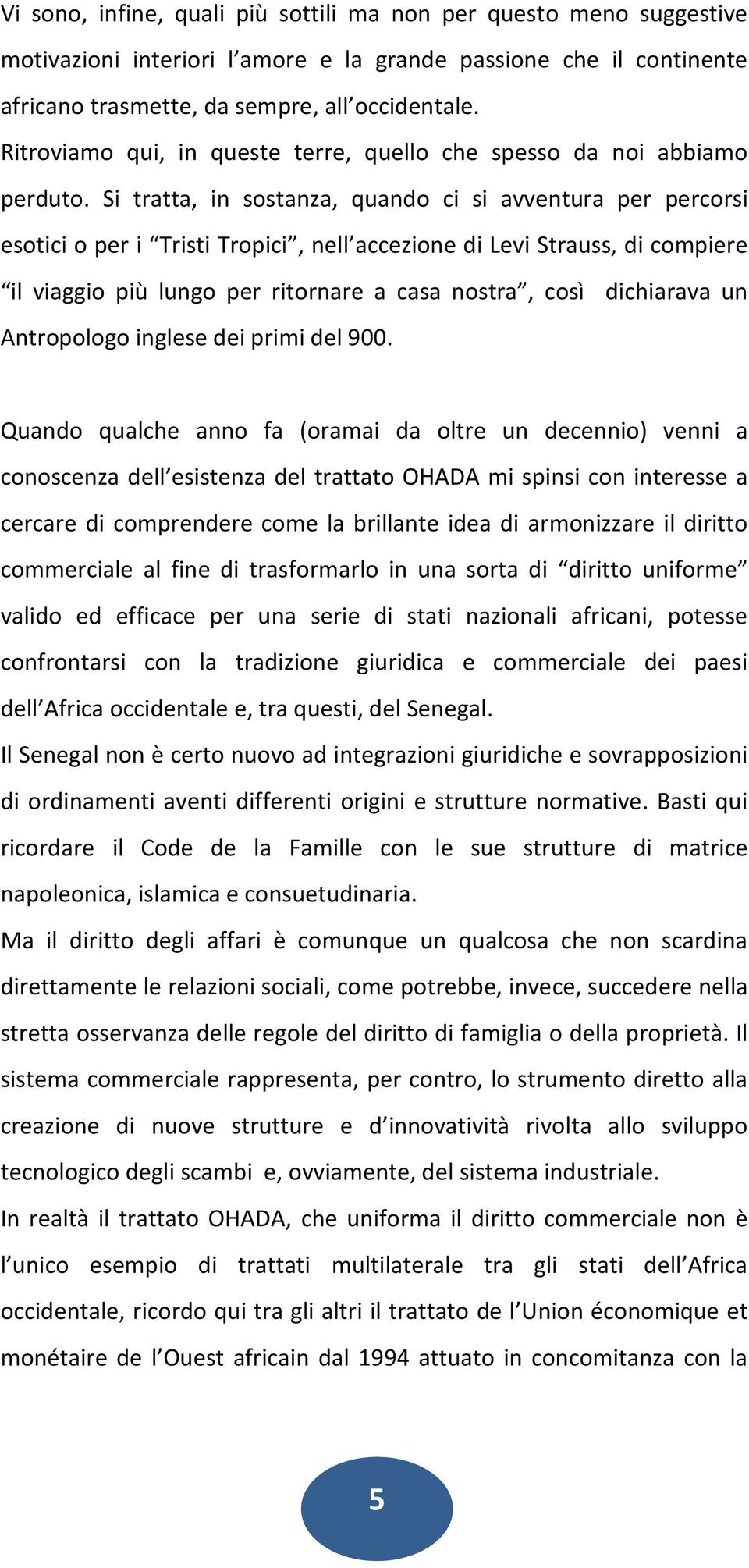 Si tratta, in sostanza, quando ci si avventura per percorsi esotici o per i Tristi Tropici, nell accezione di Levi Strauss, di compiere il viaggio più lungo per ritornare a casa nostra, così